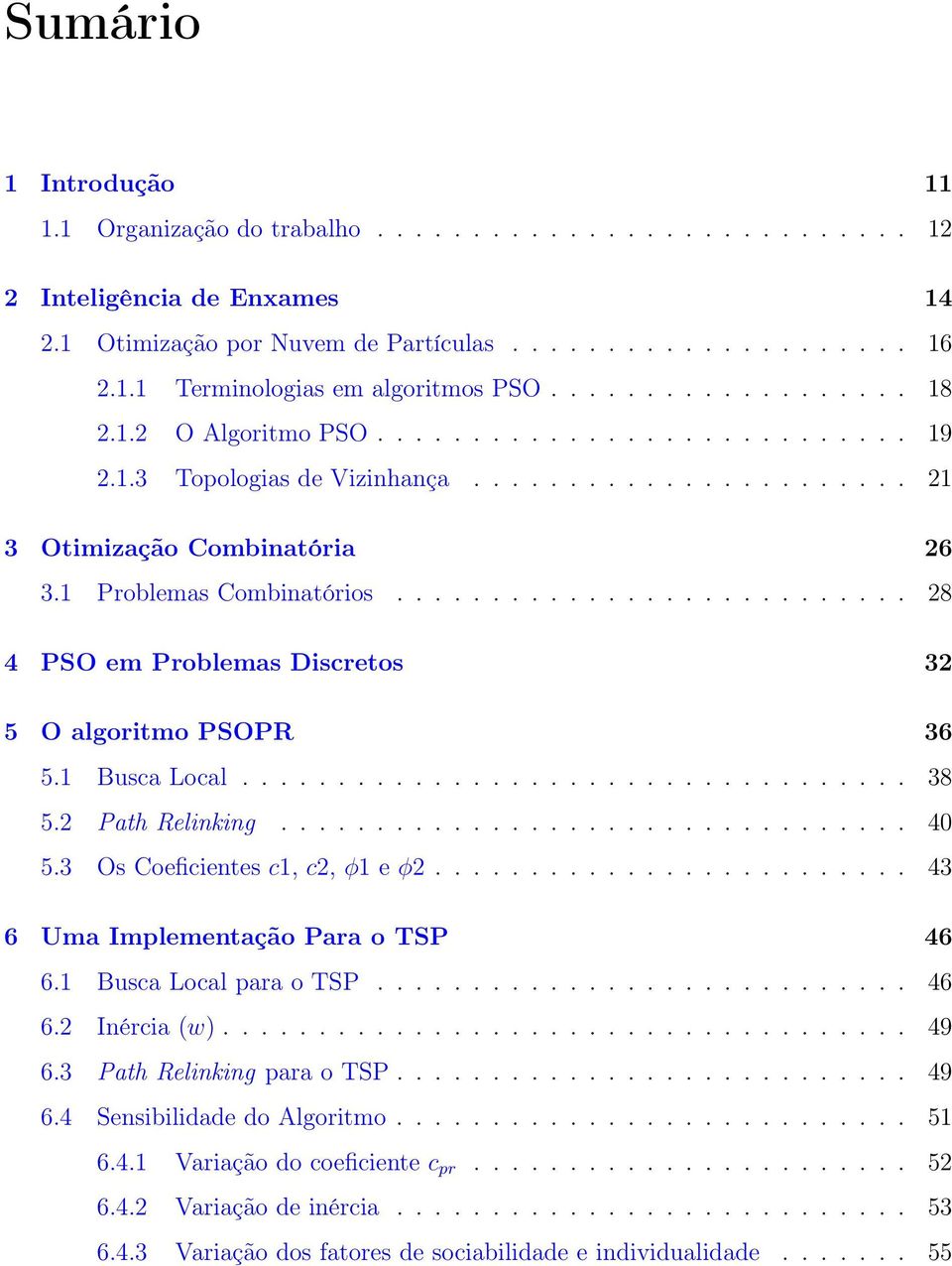 .......................... 28 4 PSO em Problemas Discretos 32 5 O algoritmo PSOPR 36 5.1 Busca Local................................... 38 5.2 Path Relinking................................. 40 5.