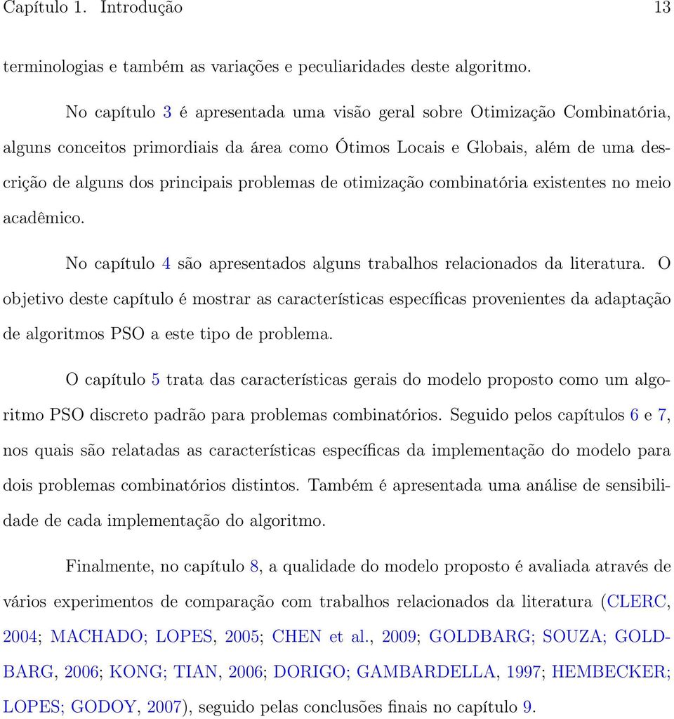 de otimização combinatória existentes no meio acadêmico. No capítulo 4 são apresentados alguns trabalhos relacionados da literatura.