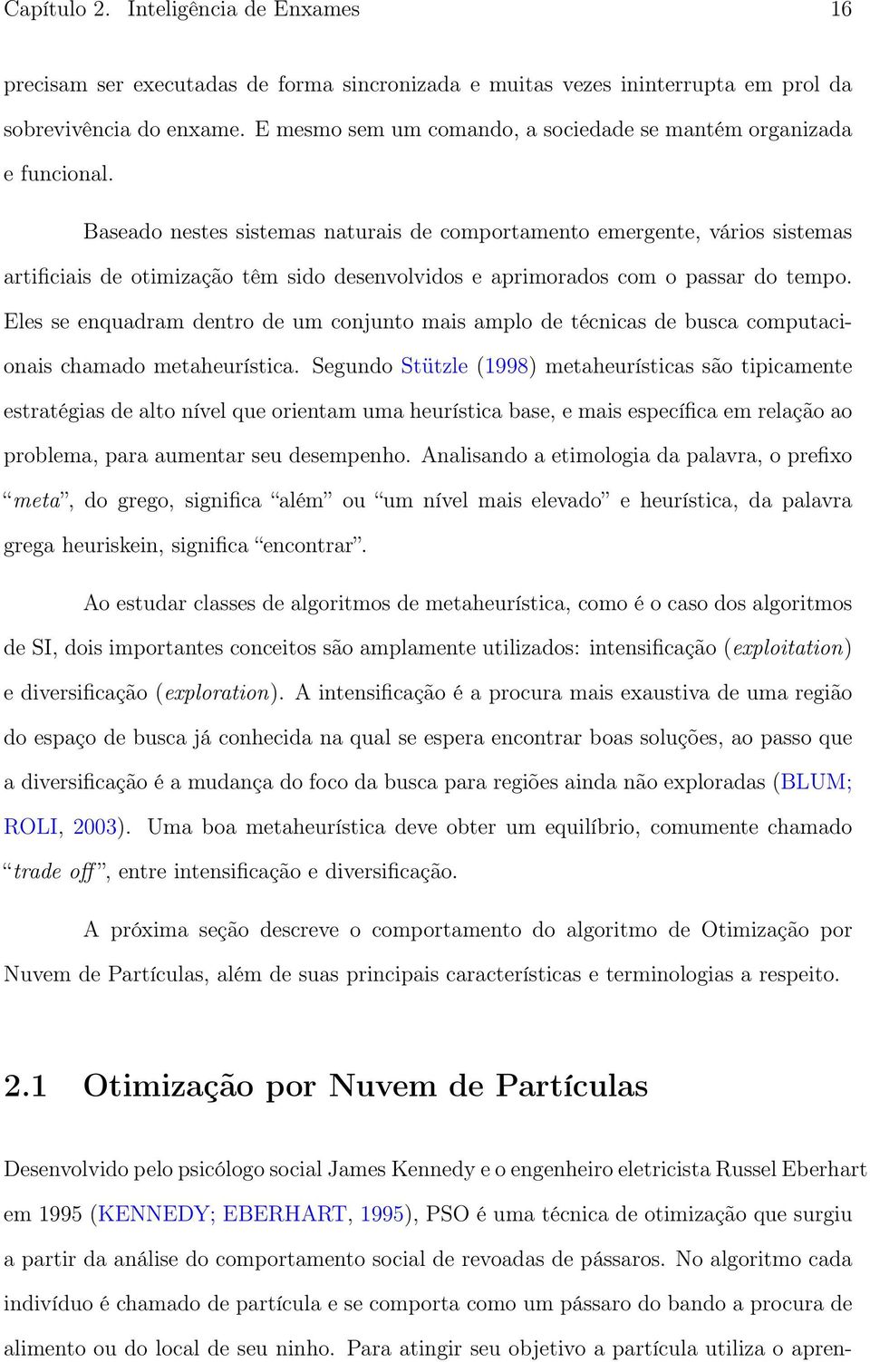 Baseado nestes sistemas naturais de comportamento emergente, vários sistemas artificiais de otimização têm sido desenvolvidos e aprimorados com o passar do tempo.