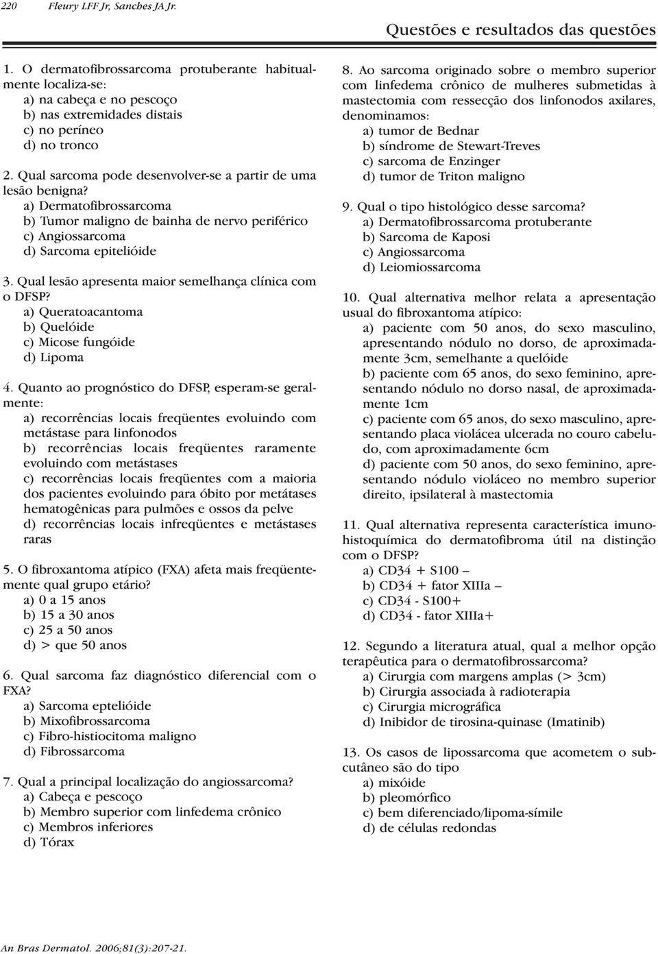 Qual sarcoma pode desenvolver-se a partir de uma lesão benigna? a) Dermatofibrossarcoma b) Tumor maligno de bainha de nervo periférico c) Angiossarcoma d) Sarcoma epitelióide 3.