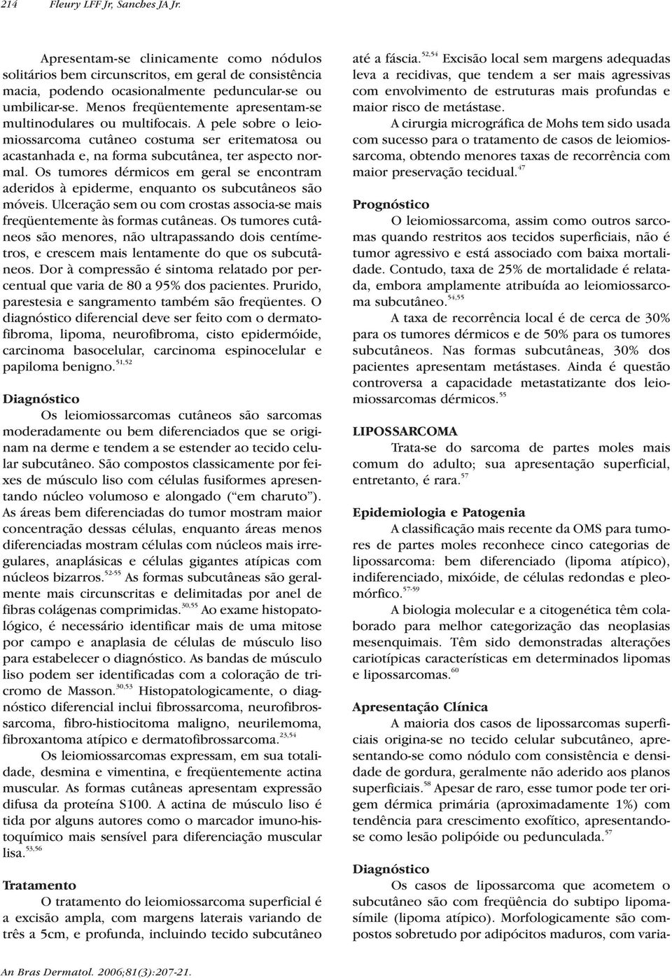 Os tumores dérmicos em geral se encontram aderidos à epiderme, enquanto os subcutâneos são móveis. Ulceração sem ou com crostas associa-se mais freqüentemente às formas cutâneas.