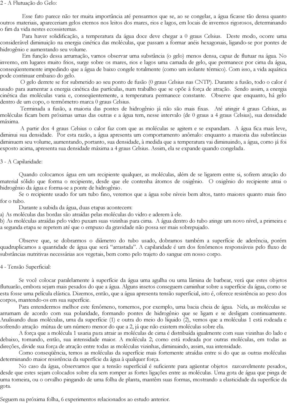 Deste modo, ocorre uma considerável diminuição na energia cinética das moléculas, que passam a formar anéis hexagonais, ligando-se por pontes de hidrogênio e aumentando seu volume.