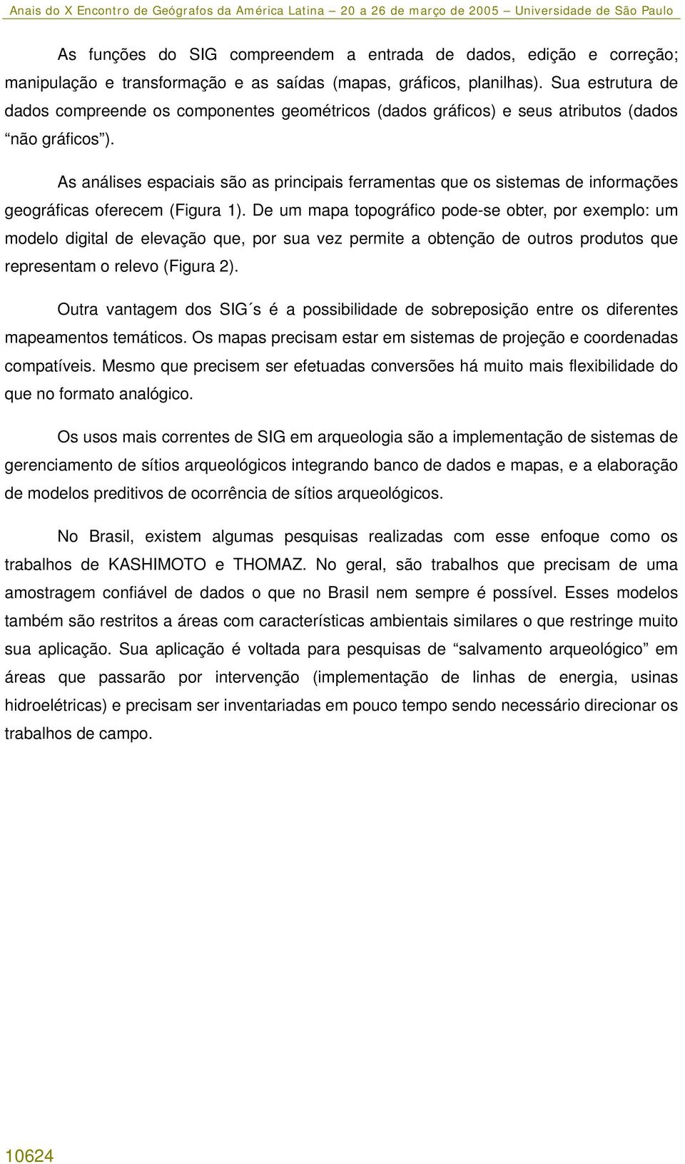 As análises espaciais são as principais ferramentas que os sistemas de informações geográficas oferecem (Figura 1).