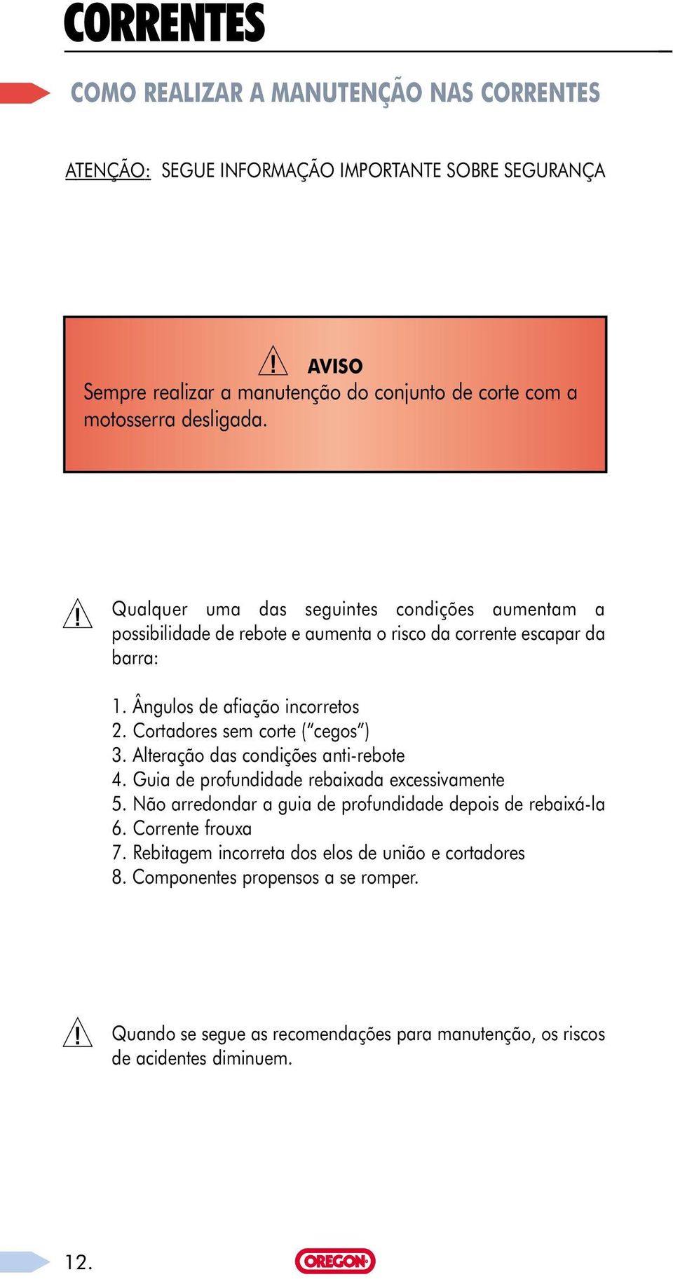 ! Qualquer uma das seguintes condições aumentam a possibilidade de rebote e aumenta o risco da corrente escapar da barra: 1. Ângulos de afiação incorretos 2.