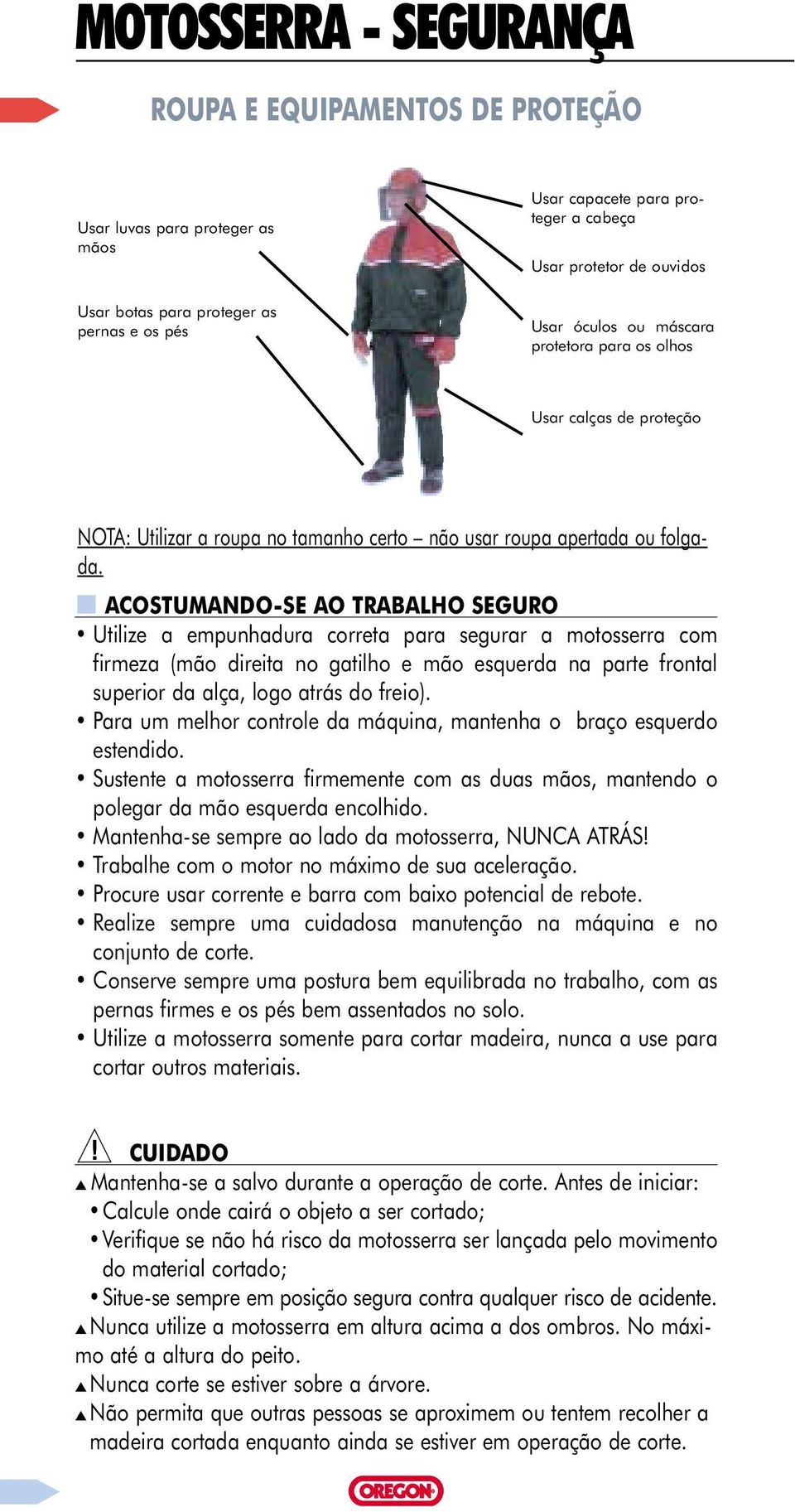 ACOSTUMANDO-SE AO TRABALHO SEGURO Utilize a empunhadura correta para segurar a motosserra com firmeza (mão direita no gatilho e mão esquerda na parte frontal superior da alça, logo atrás do freio).