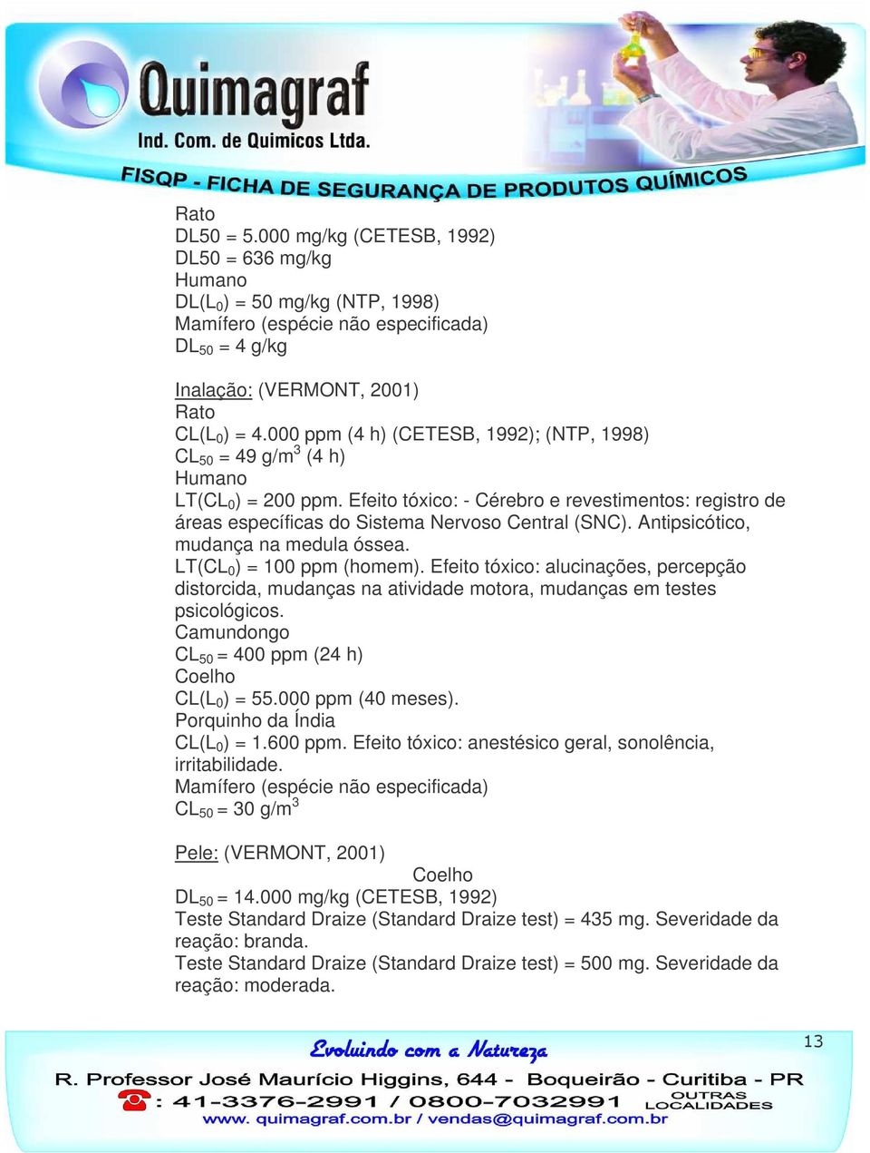 Antipsicótico, mudança na medula óssea. LT(CL 0 ) = 100 ppm (homem). Efeito tóxico: alucinações, percepção distorcida, mudanças na atividade motora, mudanças em testes psicológicos.