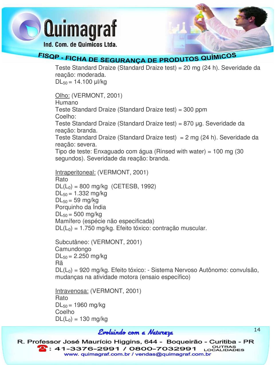 Teste Standard Draize (Standard Draize test) = 2 mg (24 h). Severidade da reação: severa. Tipo de teste: Enxaguado com água (Rinsed with water) = 100 mg (30 segundos). Severidade da reação: branda.