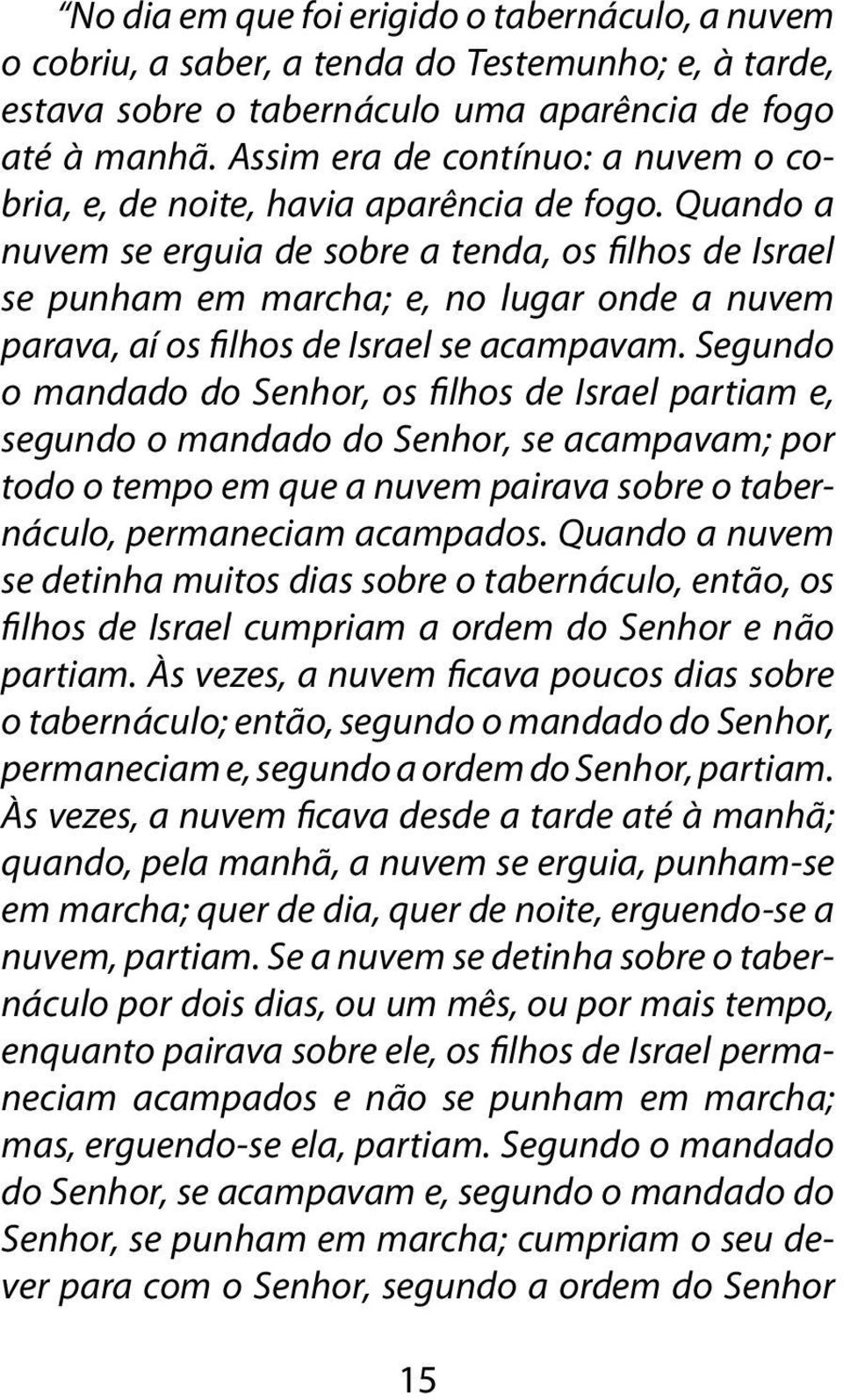 Quando a nuvem se erguia de sobre a tenda, os filhos de Israel se punham em marcha; e, no lugar onde a nuvem parava, aí os filhos de Israel se acampavam.