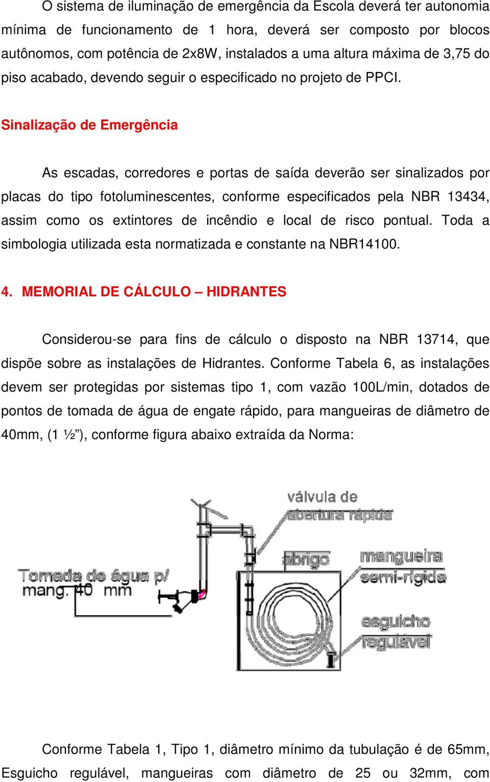 Sinalização de Emergência As escadas, corredores e portas de saída deverão ser sinalizados por placas do tipo fotoluminescentes, conforme especificados pela NBR 13434, assim como os extintores de