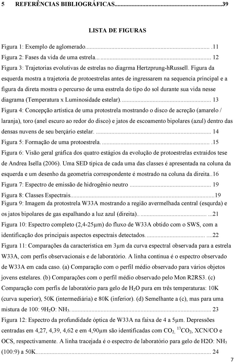 Figura da esquerda mostra a trajetoria de protoestrelas antes de ingressarem na sequencia principal e a figura da direta mostra o percurso de uma esstrela do tipo do sol durante sua vida nesse