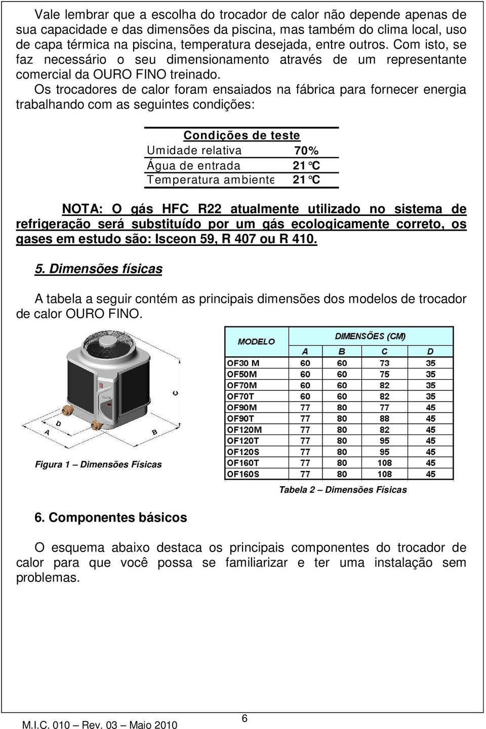 Os trocadores de calor foram ensaiados na fábrica para fornecer energia trabalhando com as seguintes condições: NOTA: O gás HFC R22 atualmente utilizado no sistema de refrigeração será substituído