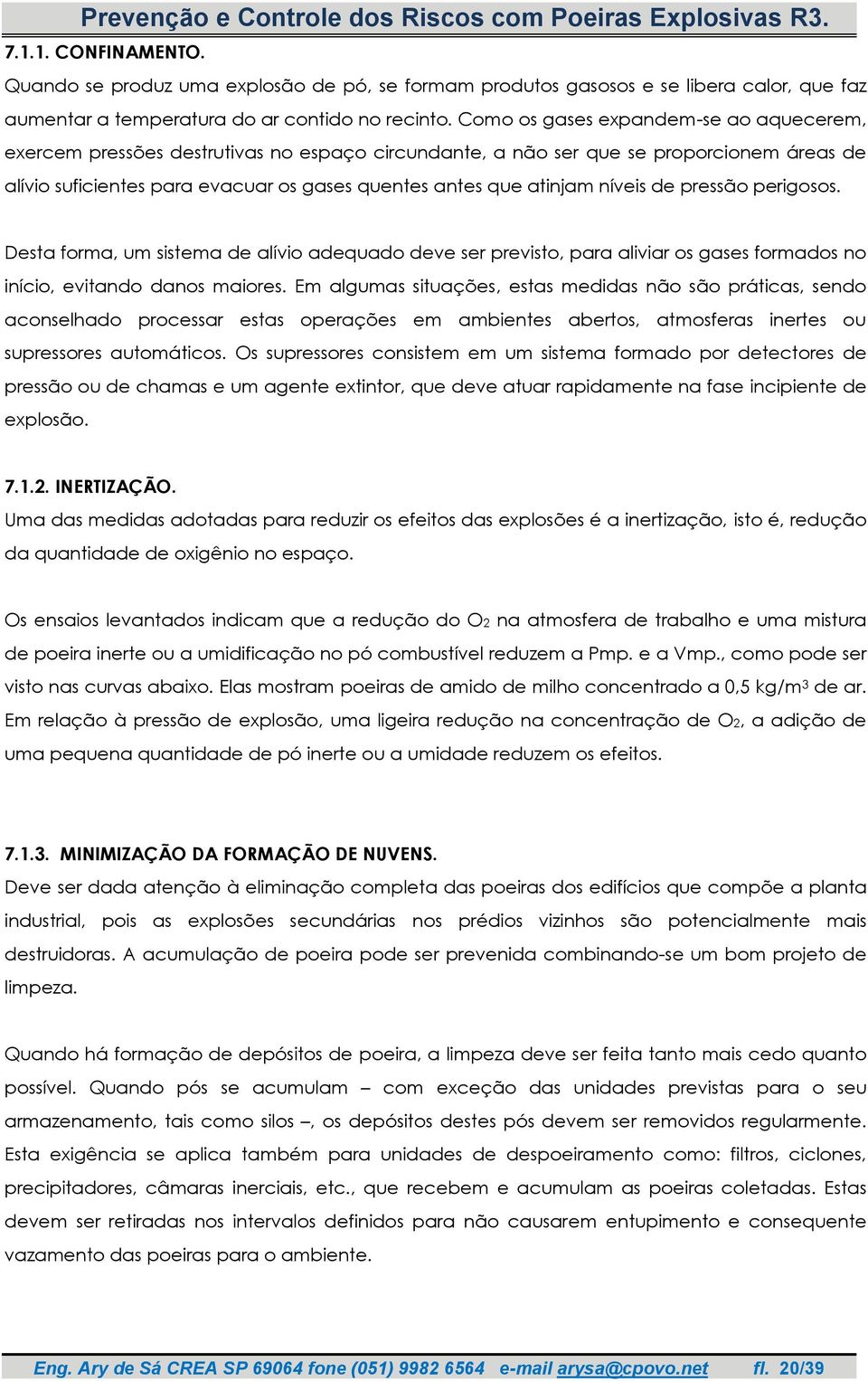 níveis de pressão perigosos. Desta forma, um sistema de alívio adequado deve ser previsto, para aliviar os gases formados no início, evitando danos maiores.