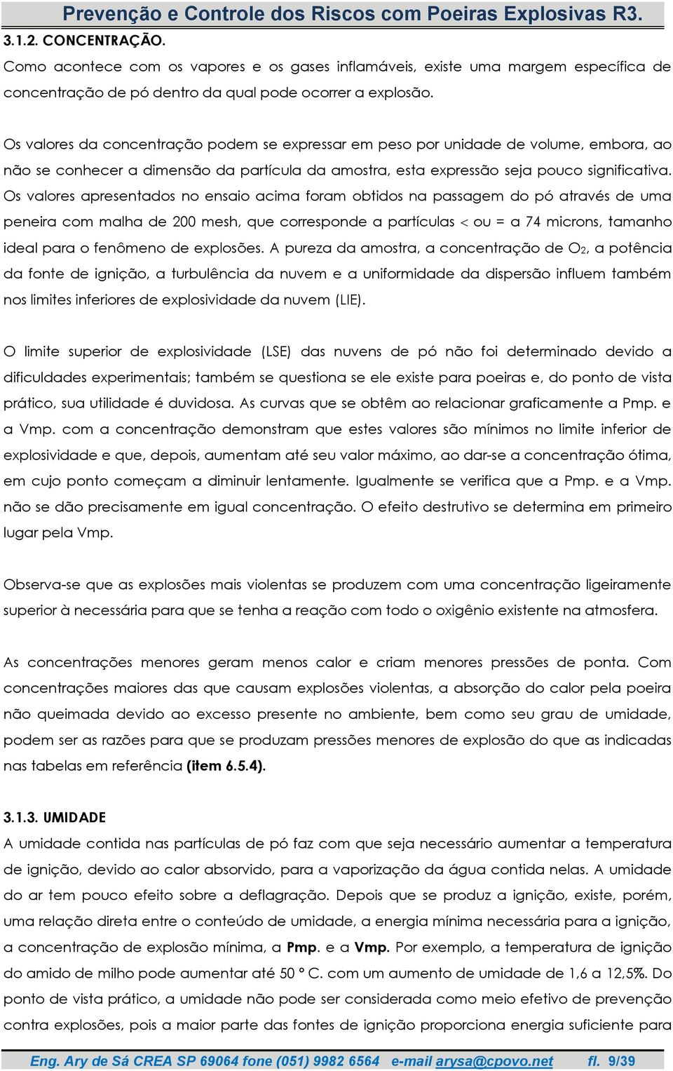 Os valores apresentados no ensaio acima foram obtidos na passagem do pó através de uma peneira com malha de 200 mesh, que corresponde a partículas ou = a 74 microns, tamanho ideal para o fenômeno de