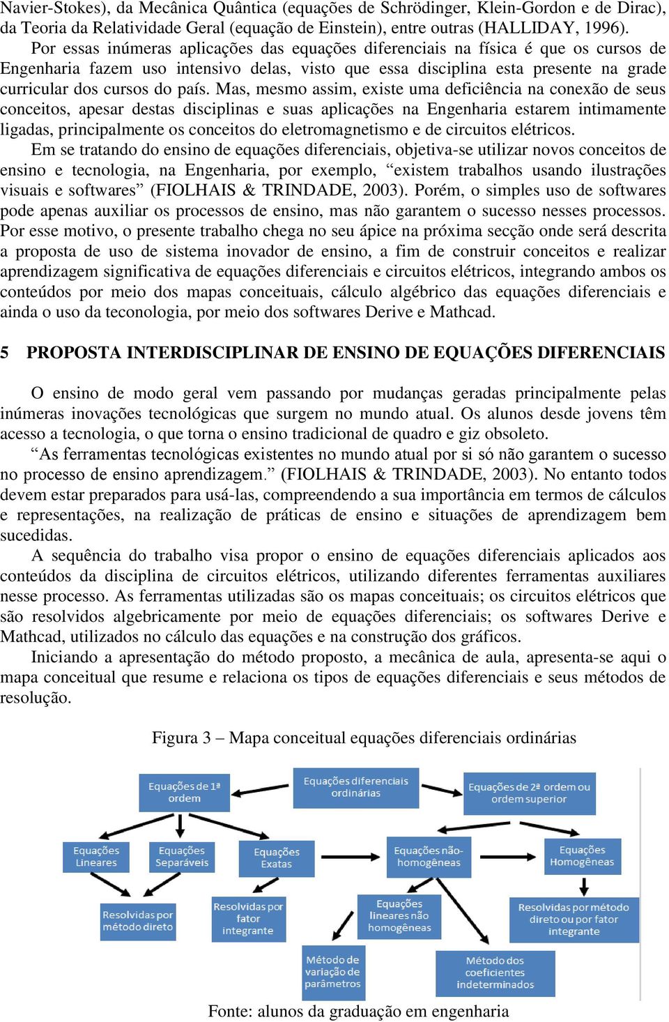 país. Mas, mesmo assim, existe uma deficiência na conexão de seus conceitos, apesar destas disciplinas e suas aplicações na Engenharia estarem intimamente ligadas, principalmente os conceitos do