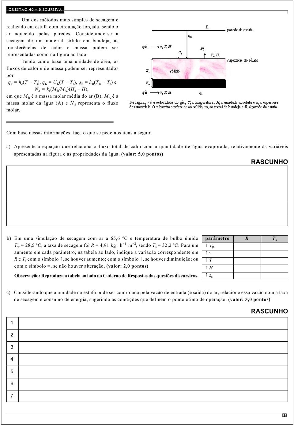 Tendo como base uma unidade de área, os fluxos de calor e de massa podem ser representados por q c = h(t c T s), q K = U K(T T s), q R = h R(T R T s) e N A = k(m y B/M A)(H s H), em que M B é a massa