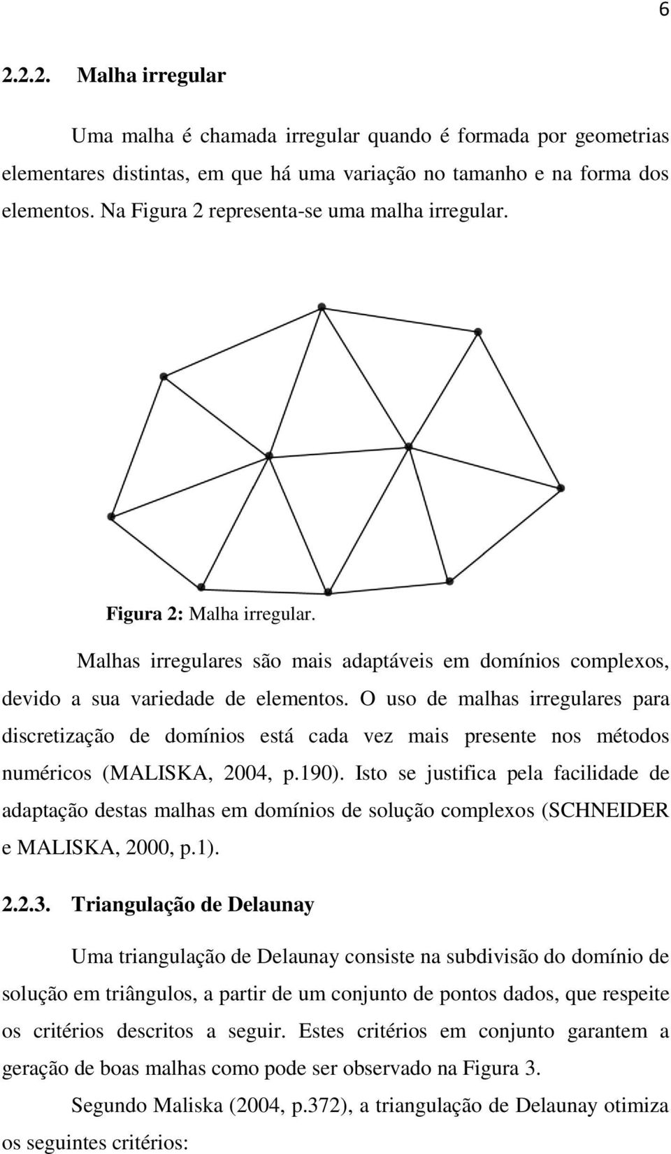 O uso de malhas irregulares para discretização de domínios está cada vez mais presente nos métodos numéricos (MALISKA, 2004, p.190).