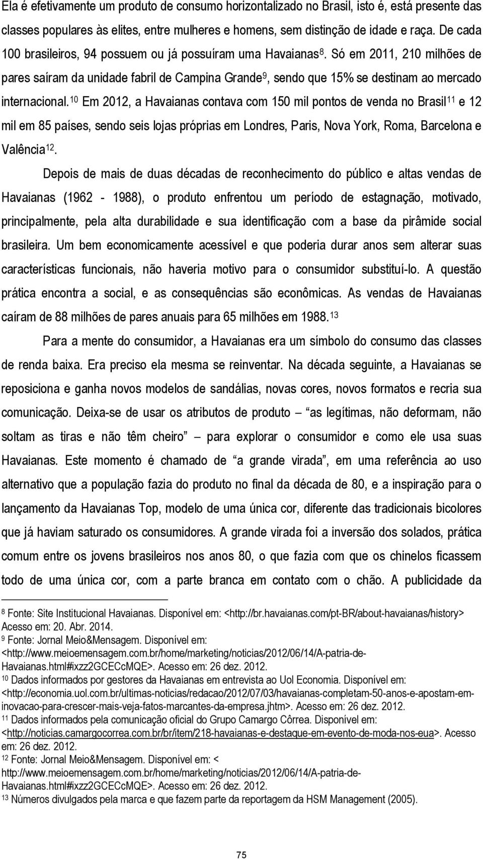 10 Em 2012, a Havaianas contava com 150 mil pontos de venda no Brasil 11 e 12 mil em 85 países, sendo seis lojas próprias em Londres, Paris, Nova York, Roma, Barcelona e Valência 12.