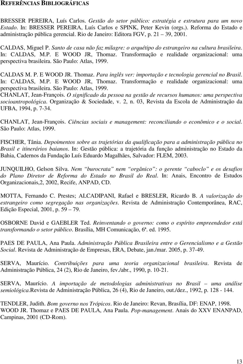 In: CALDAS, M.P. E WOOD JR, Thomaz. Transformação e realidade organizacional: uma perspectiva brasileira. São Paulo: Atlas, 1999. CALDAS M. P. E WOOD JR. Thomaz. Para inglês ver: importação e tecnologia gerencial no Brasil.