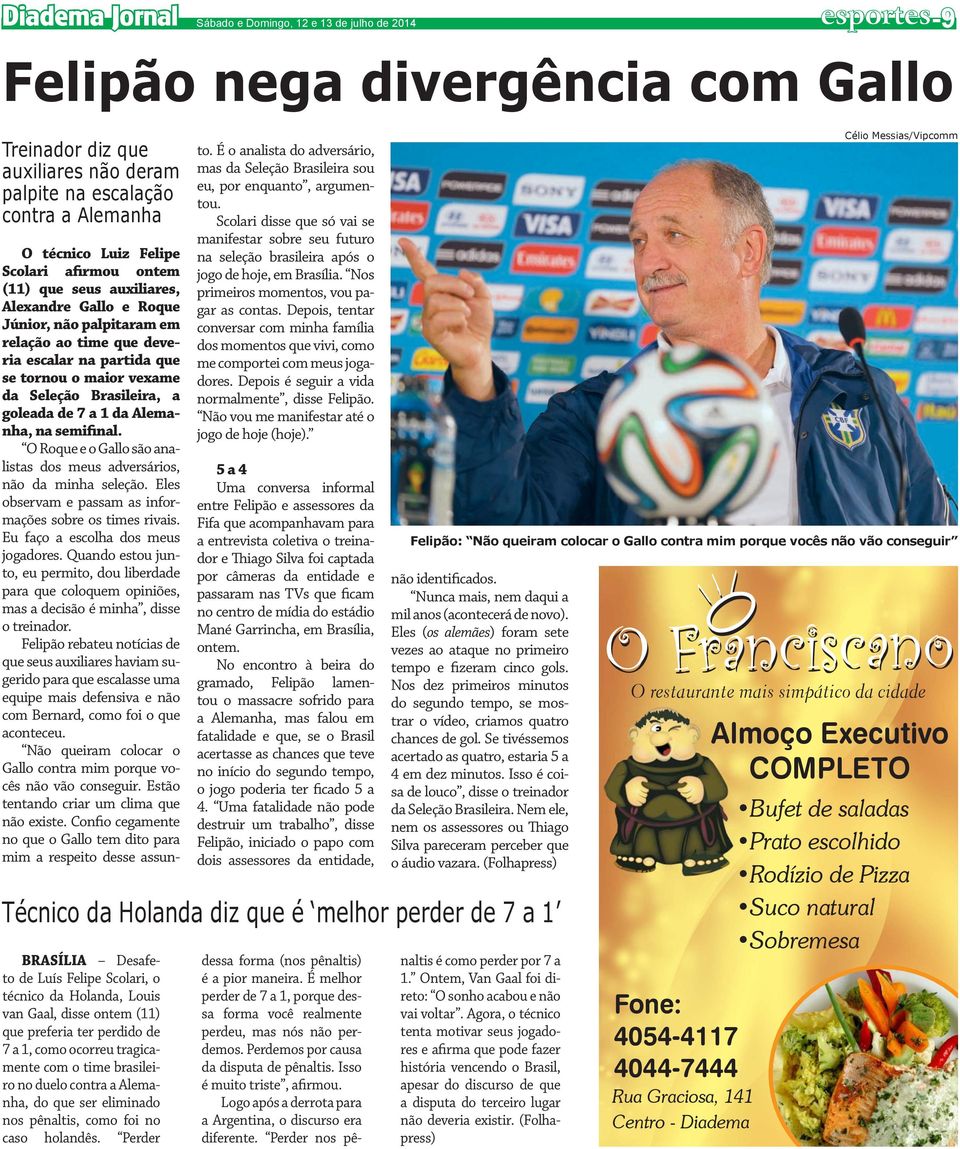 Brasileira, a goleada de 7 a 1 da Alemanha, na semifinal. O Roque e o Gallo são analistas dos meus adversários, não da minha seleção. Eles observam e passam as informações sobre os times rivais.