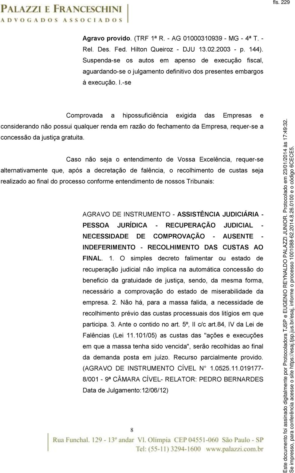 -se Comprovada a hipossuficiência exigida das Empresas e considerando não possui qualquer renda em razão do fechamento da Empresa, requer-se a concessão da justiça gratuita.