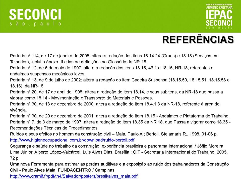 Portaria nº 13, de 9 de julho de 2002: altera a redação do item Cadeira Suspensa (18.15.50, 18.15.51, 18.15.53 e 18.16), da NR-18. Portaria nº 20, de 17 de abril de 1998: altera a redação do item 18.