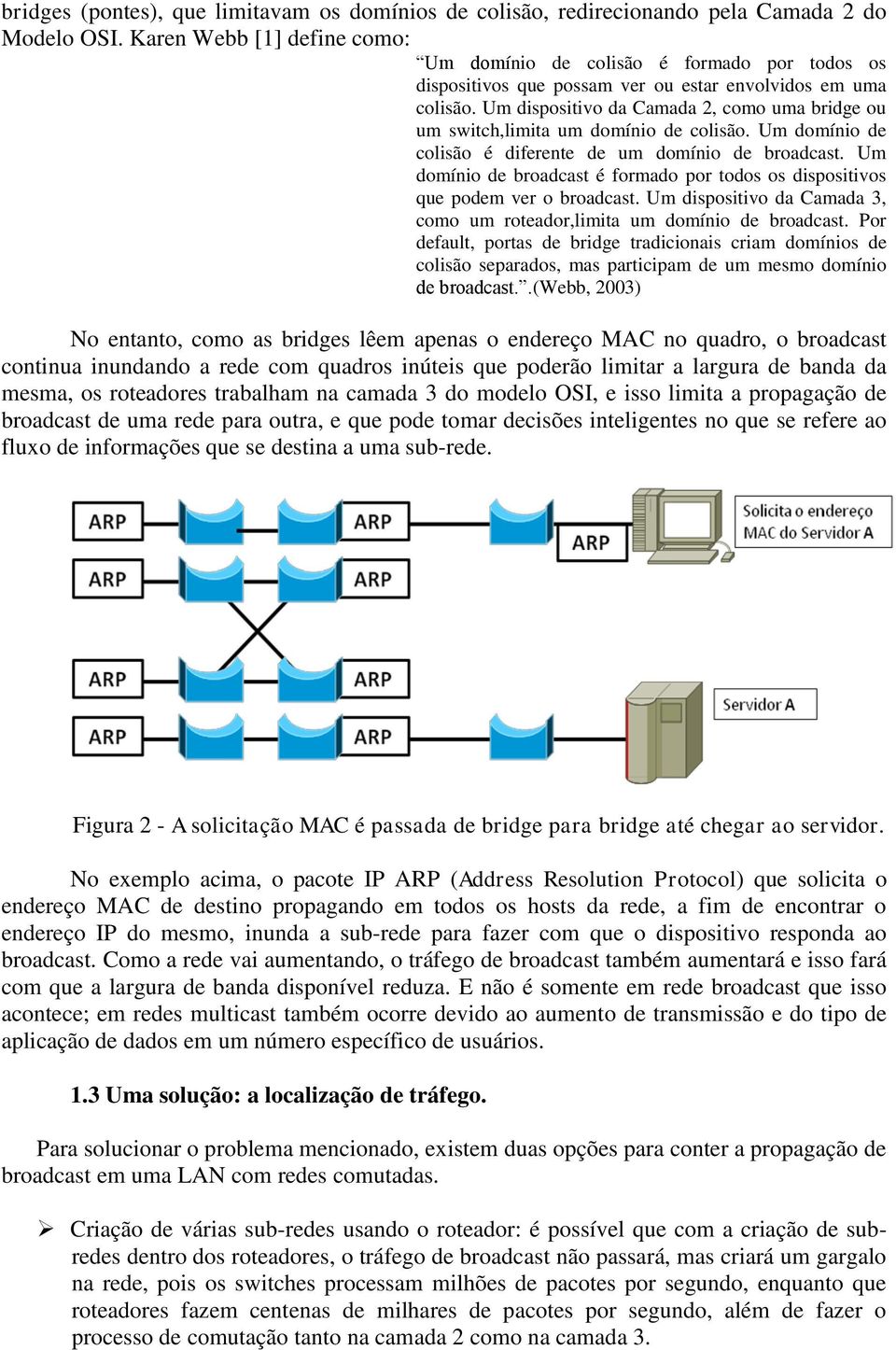 Um dispositivo da Camada 2, como uma bridge ou um switch,limita um domínio de colisão. Um domínio de colisão é diferente de um domínio de broadcast.