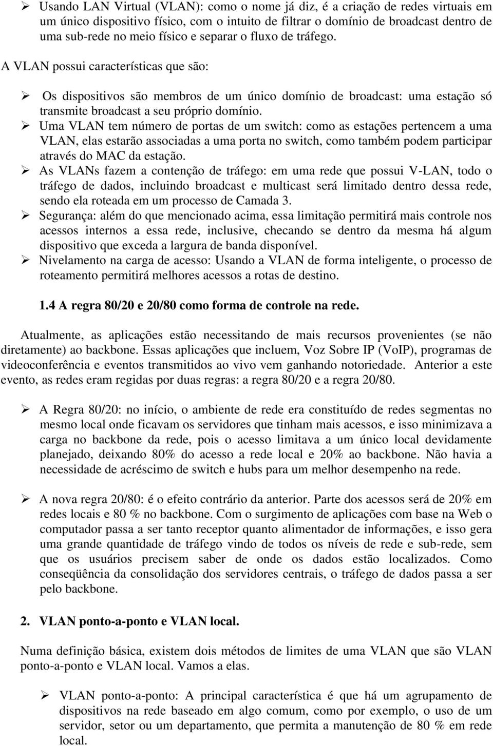 Uma VLAN tem número de portas de um switch: como as estações pertencem a uma VLAN, elas estarão associadas a uma porta no switch, como também podem participar através do MAC da estação.