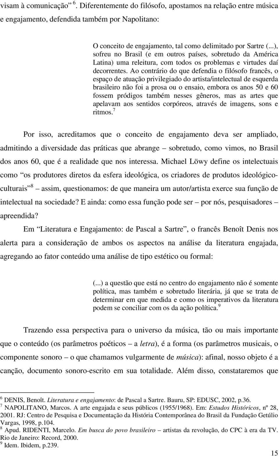 Ao contrário do que defendia o filósofo francês, o espaço de atuação privilegiado do artista/intelectual de esquerda brasileiro não foi a prosa ou o ensaio, embora os anos 50 e 60 fossem pródigos