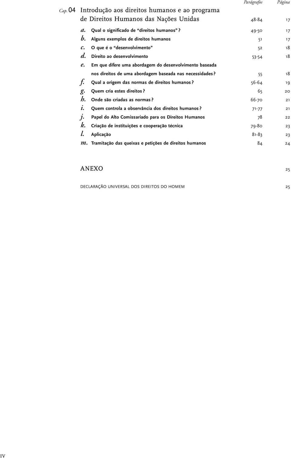 Em que difere uma abordagem do desenvolvimento baseada nos direitos de uma abordagem baseada nas necessidades? 55 f. Qual a origem das normas de direitos humanos? 56-64 g. Quem cria estes direitos?