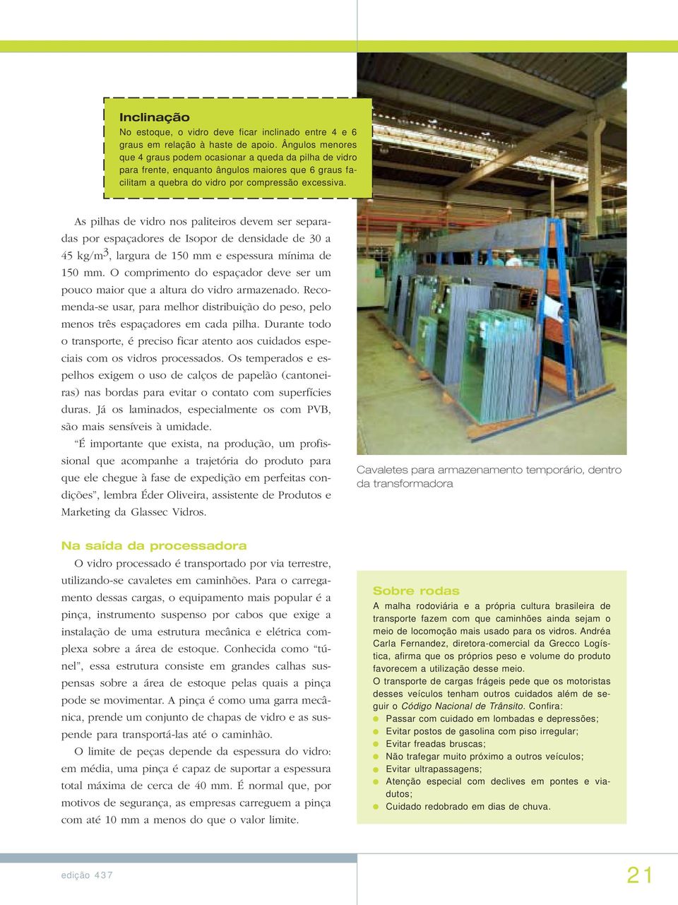 As pilhas de vidro nos paliteiros devem ser separadas por espaçadores de Isopor de densidade de 30 a 45 kg/m 3, largura de 150 mm e espessura mínima de 150 mm.