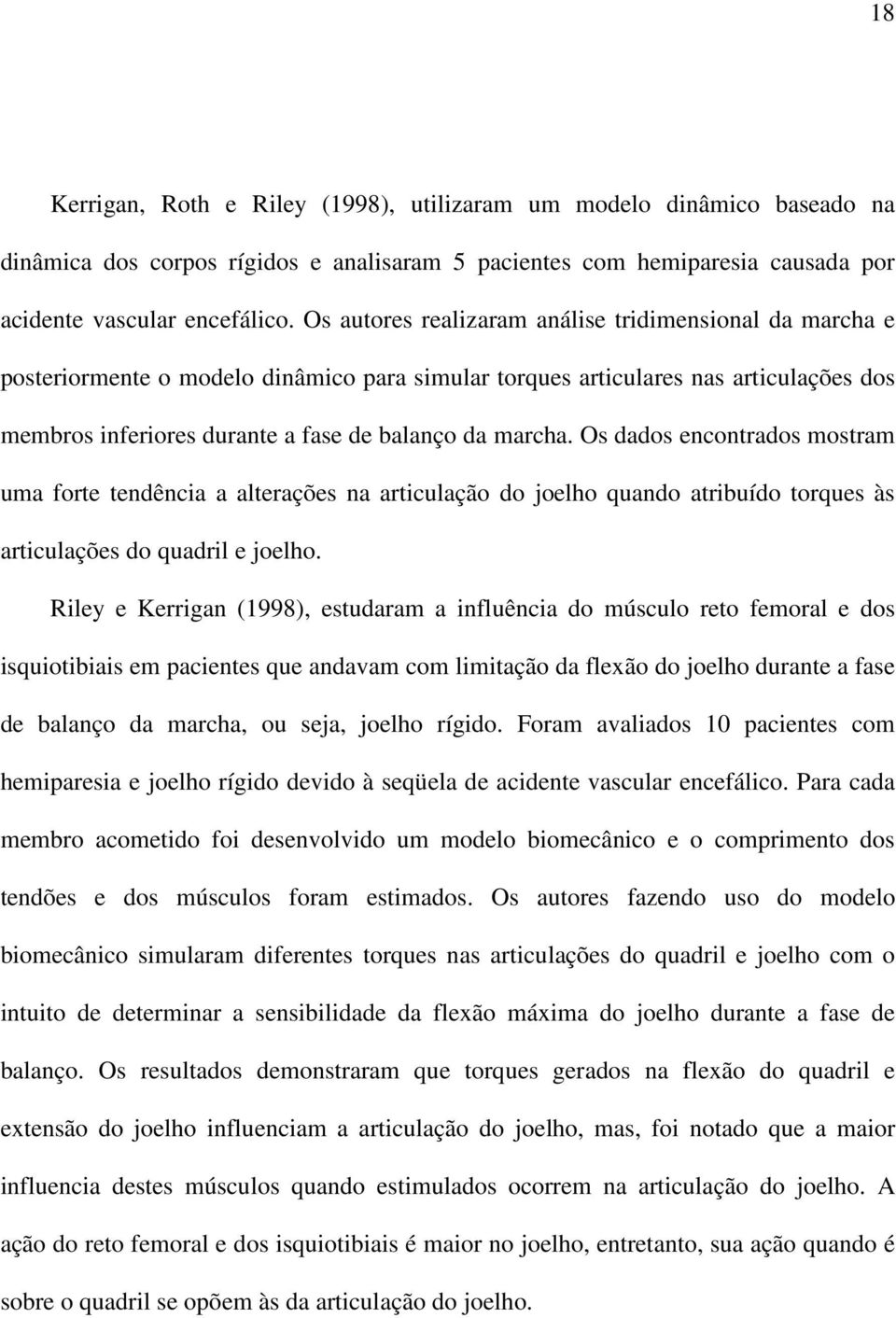 Os dados encontrados mostram uma forte tendência a alterações na articulação do joelho quando atribuído torques às articulações do quadril e joelho.