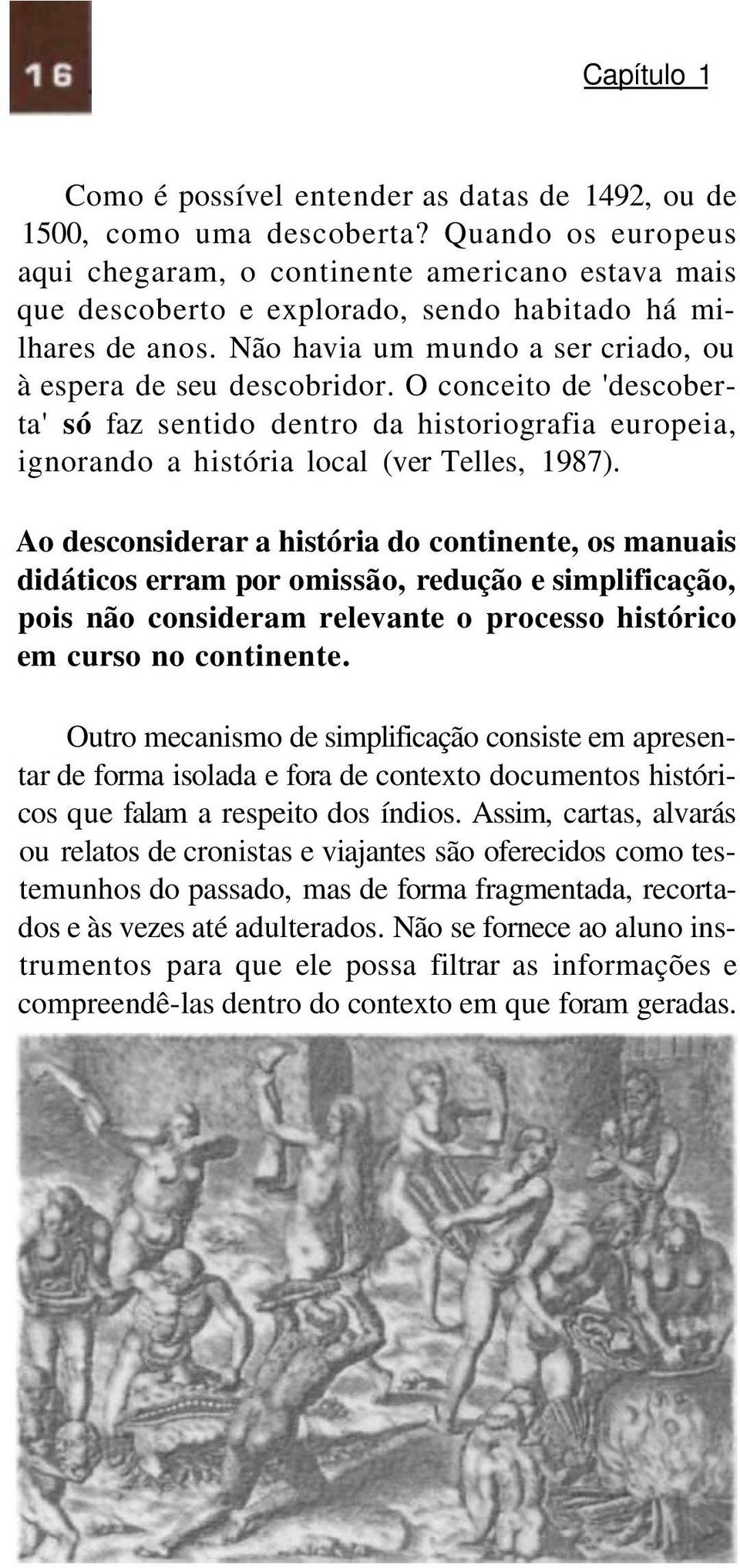 O conceito de 'descoberta' só faz sentido dentro da historiografia europeia, ignorando a história local (ver Telles, 1987).