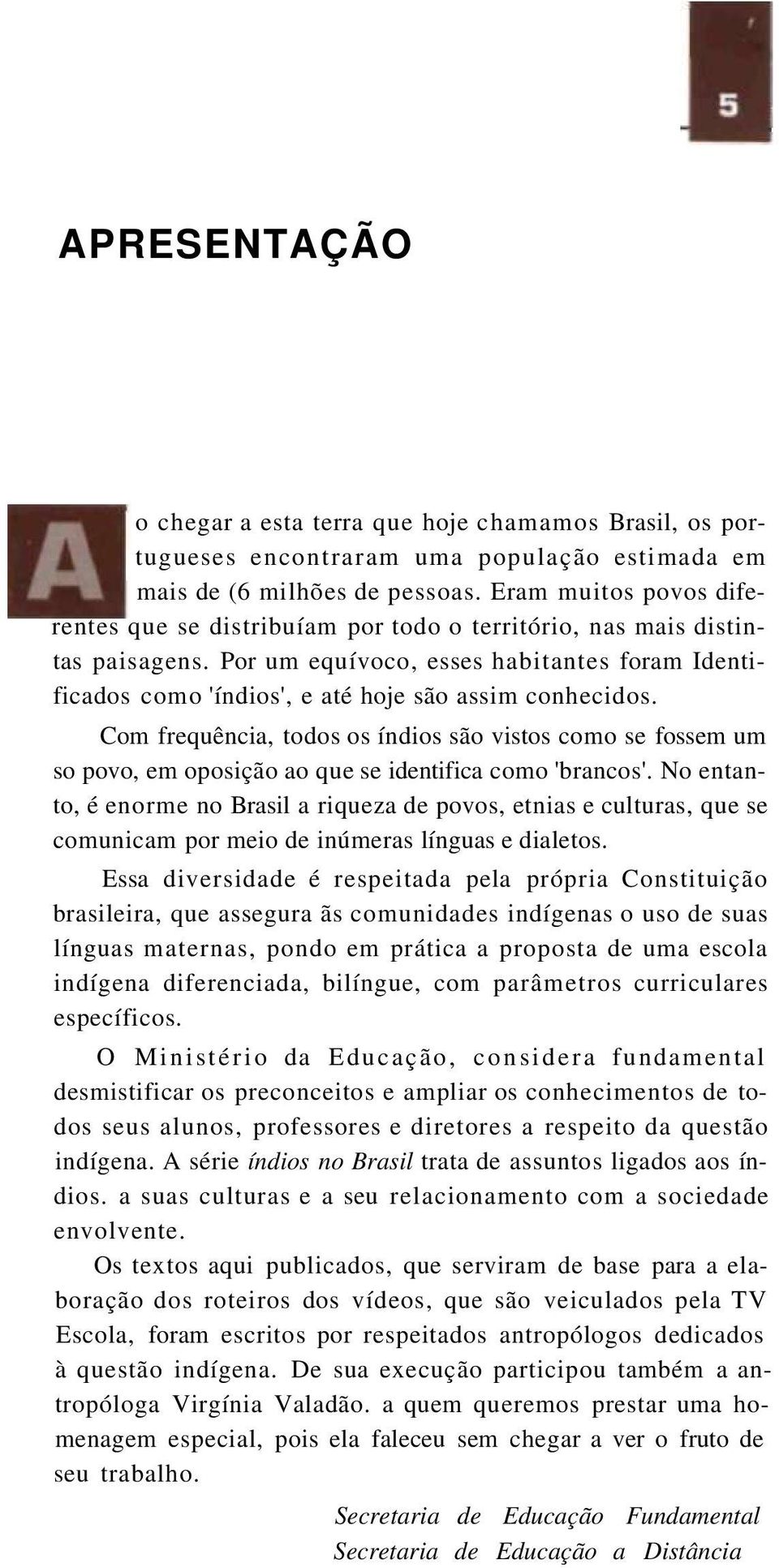 Por um equívoco, esses habitantes foram Identificados como 'índios', e até hoje são assim conhecidos.