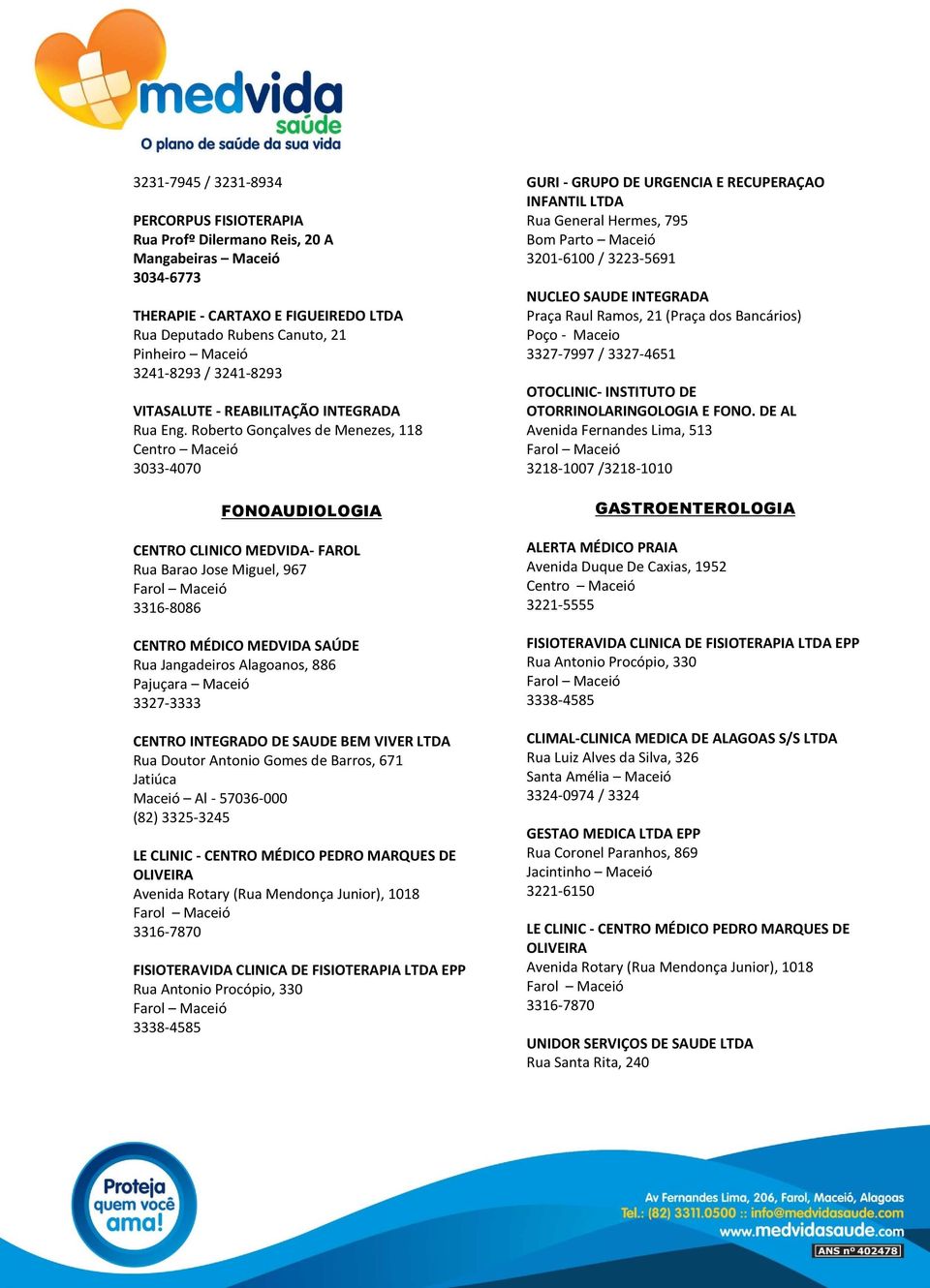 Roberto Gonçalves de Menezes, 118 3033-4070 FONOAUDIOLOGIA Pajuçara Maceió CENTRO INTEGRADO DE SAUDE BEM VIVER LTDA Rua Doutor Antonio Gomes de Barros, 671 Jatiúca Maceió Al - 57036-000