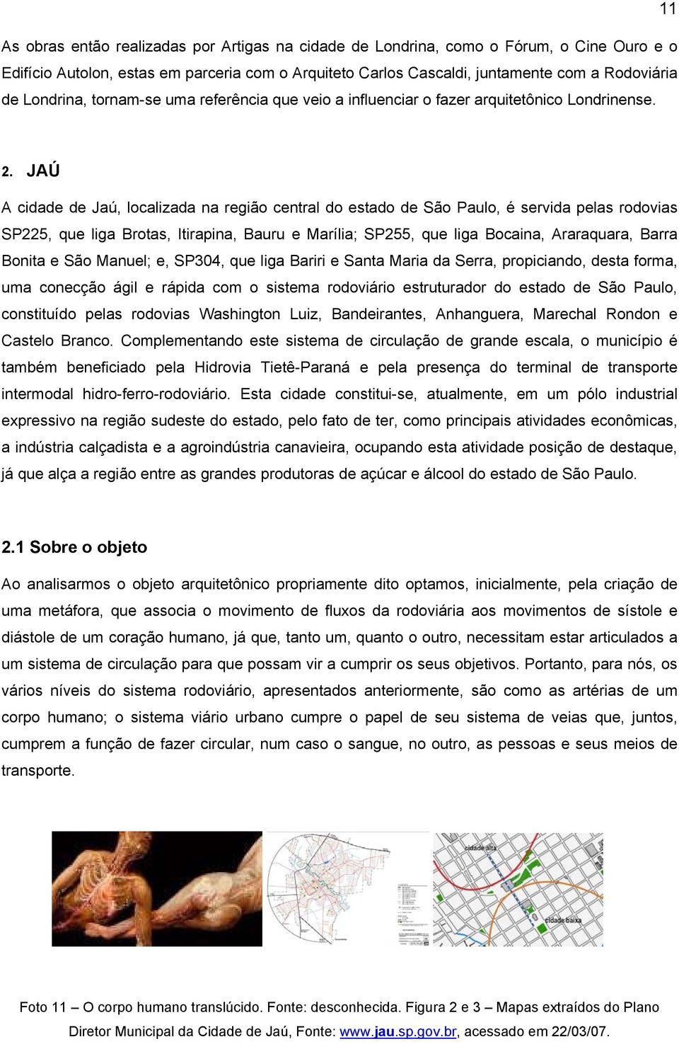 JAÚ A cidade de Jaú, localizada na região central do estado de São Paulo, é servida pelas rodovias SP225, que liga Brotas, Itirapina, Bauru e Marília; SP255, que liga Bocaina, Araraquara, Barra