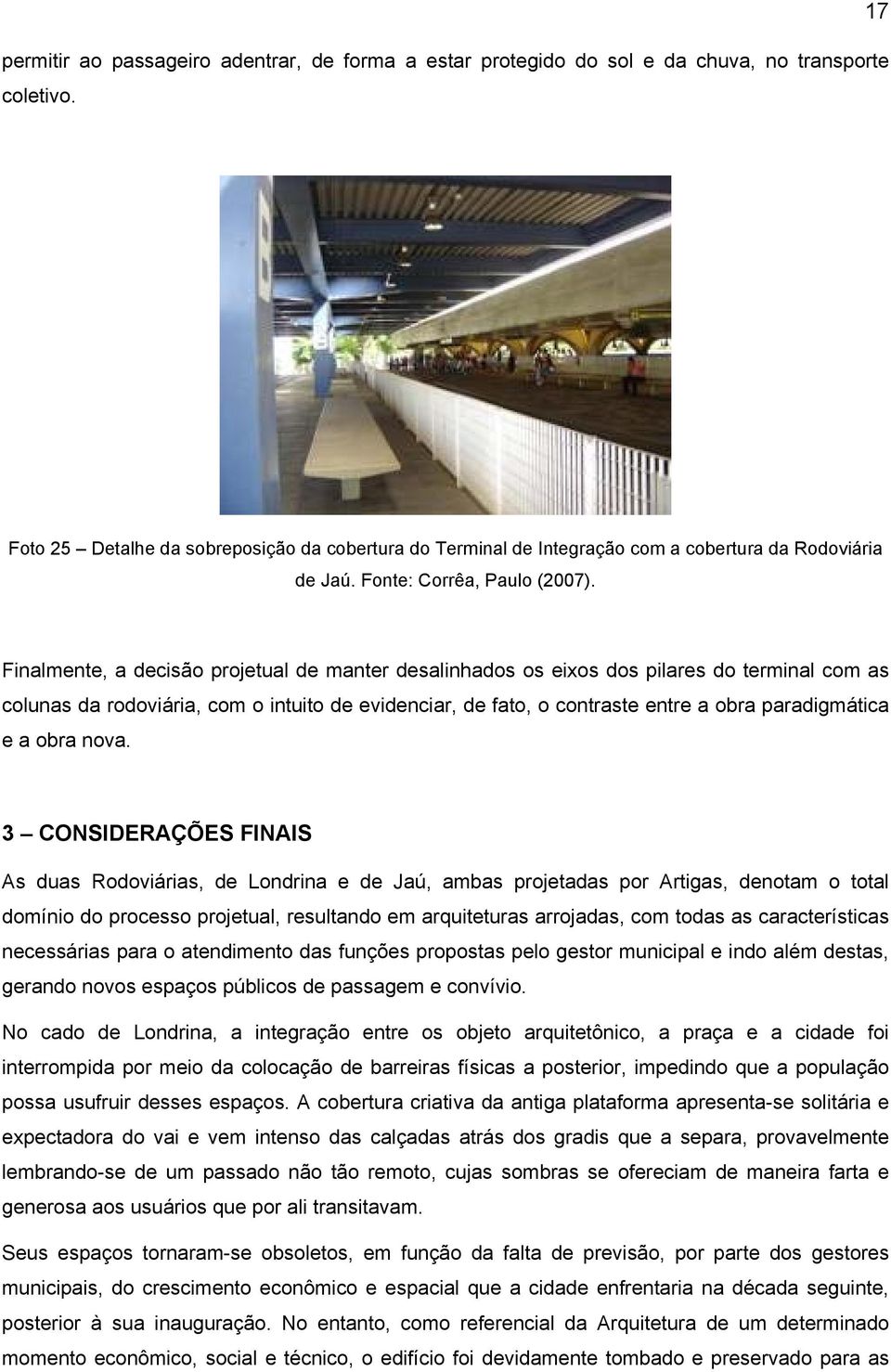 Finalmente, a decisão projetual de manter desalinhados os eixos dos pilares do terminal com as colunas da rodoviária, com o intuito de evidenciar, de fato, o contraste entre a obra paradigmática e a