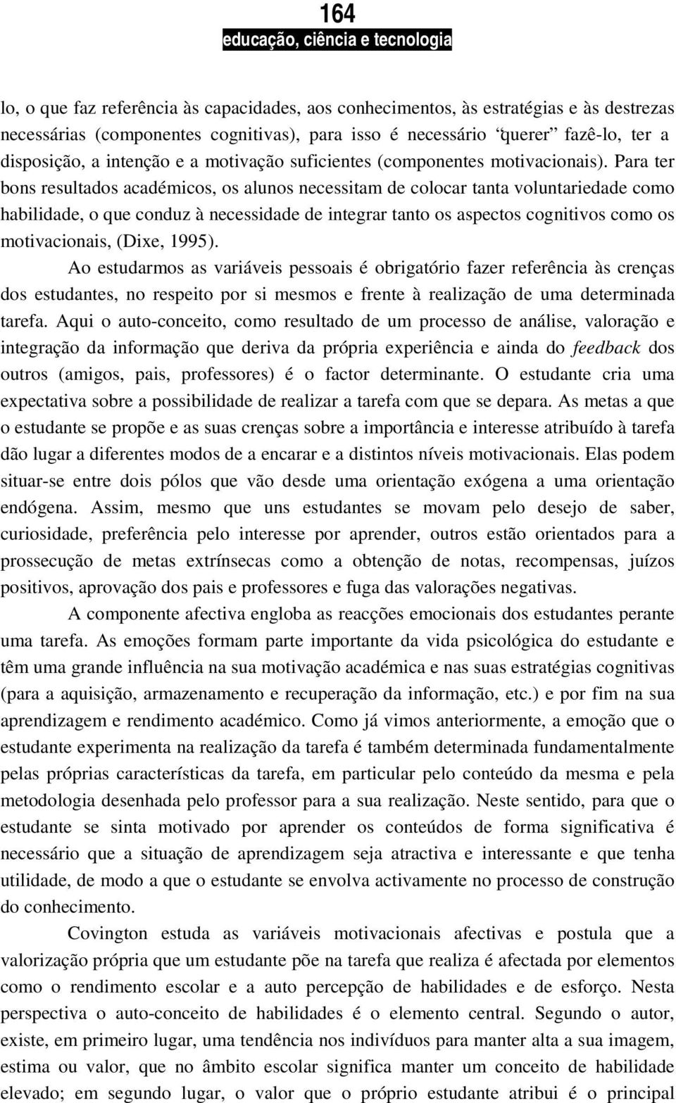 Para ter bons resultados académicos, os alunos necessitam de colocar tanta voluntariedade como habilidade, o que conduz à necessidade de integrar tanto os aspectos cognitivos como os motivacionais,