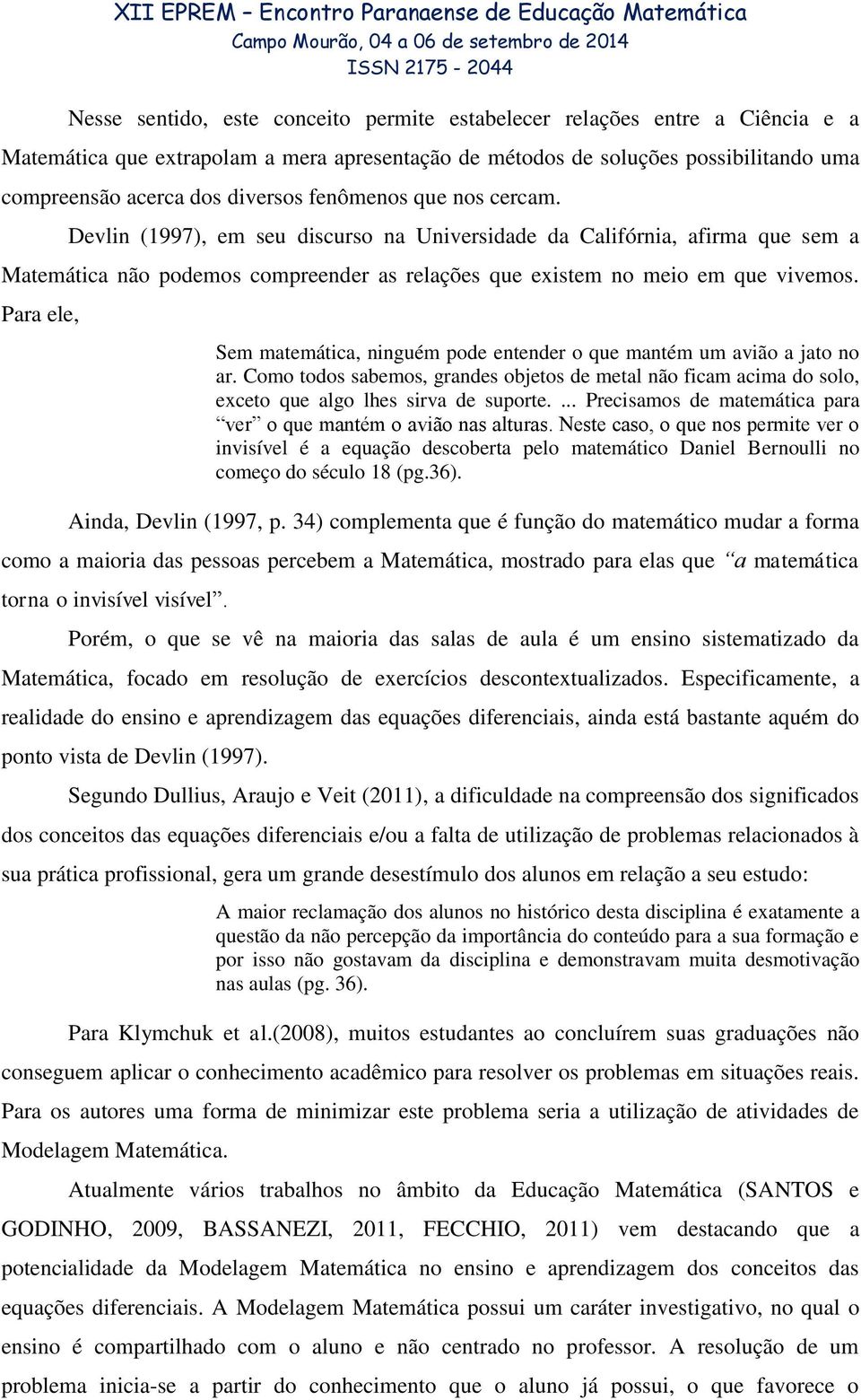 Para ele, Sem matemática, ninguém pode entender o que mantém um avião a jato no ar. Como todos sabemos, grandes objetos de metal não ficam acima do solo, exceto que algo lhes sirva de suporte.