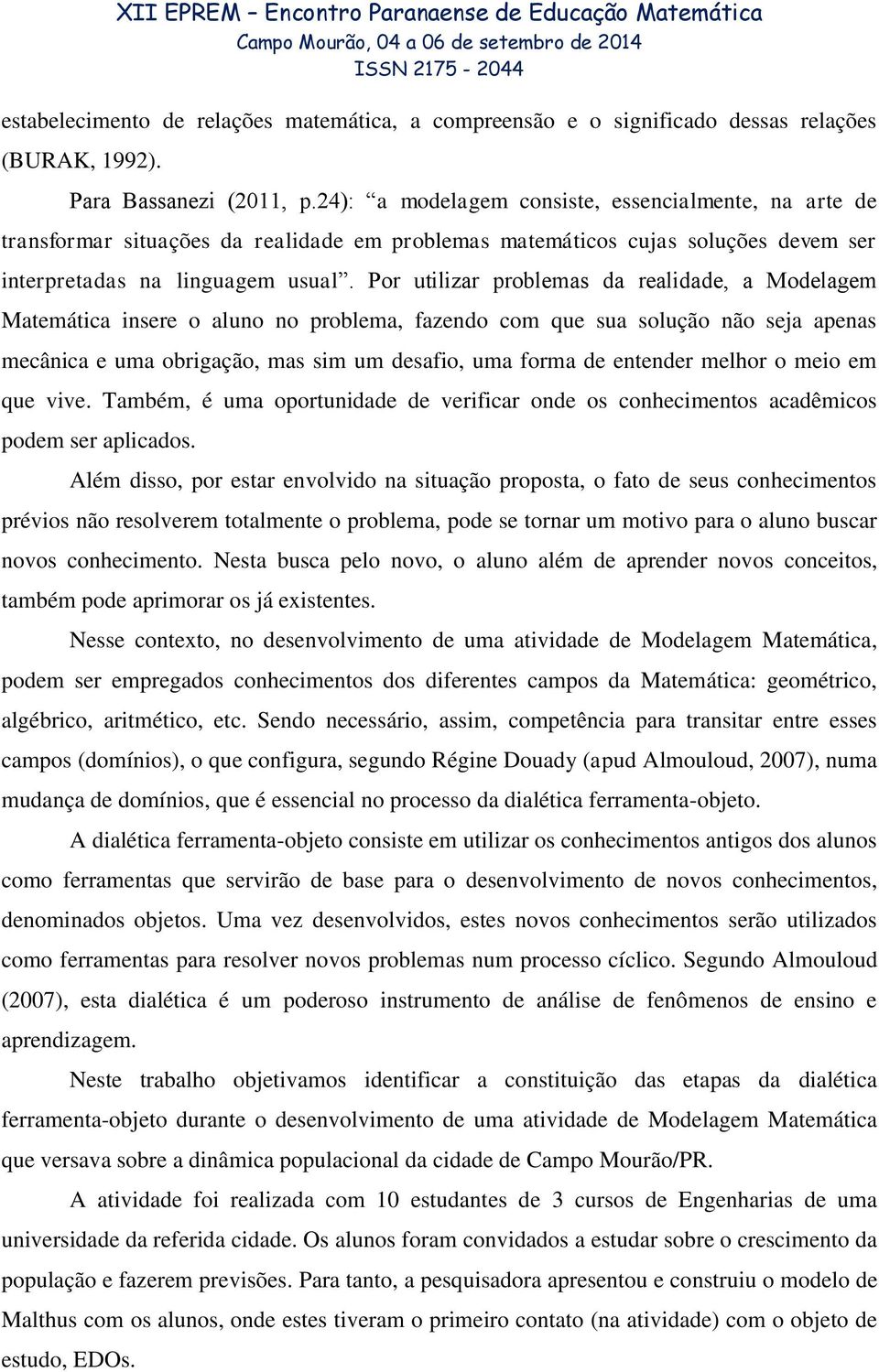 Por utilizar problemas da realidade, a Modelagem Matemática insere o aluno no problema, fazendo com que sua solução não seja apenas mecânica e uma obrigação, mas sim um desafio, uma forma de entender