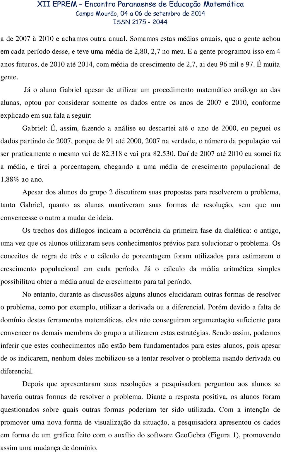 Já o aluno Gabriel apesar de utilizar um procedimento matemático análogo ao das alunas, optou por considerar somente os dados entre os anos de 2007 e 2010, conforme explicado em sua fala a seguir: