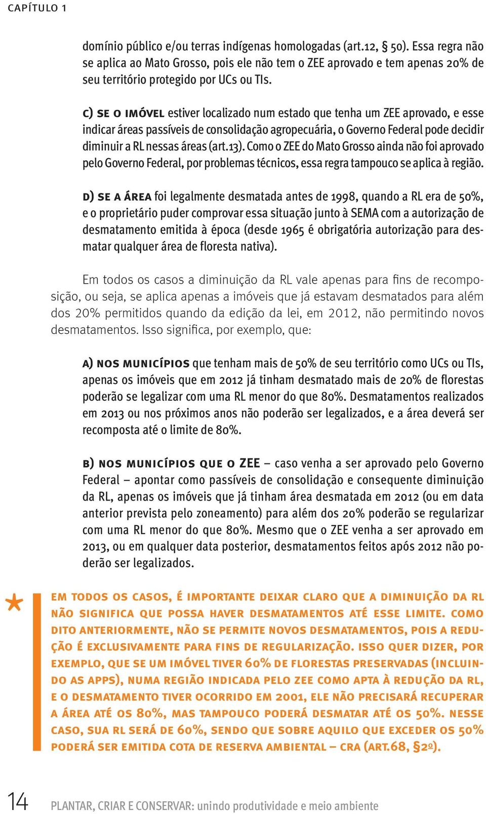 c) se o imóvel estiver localizado num estado que tenha um ZEE aprovado, e esse indicar áreas passíveis de consolidação agropecuária, o Governo Federal pode decidir diminuir a RL nessas áreas (art.13).