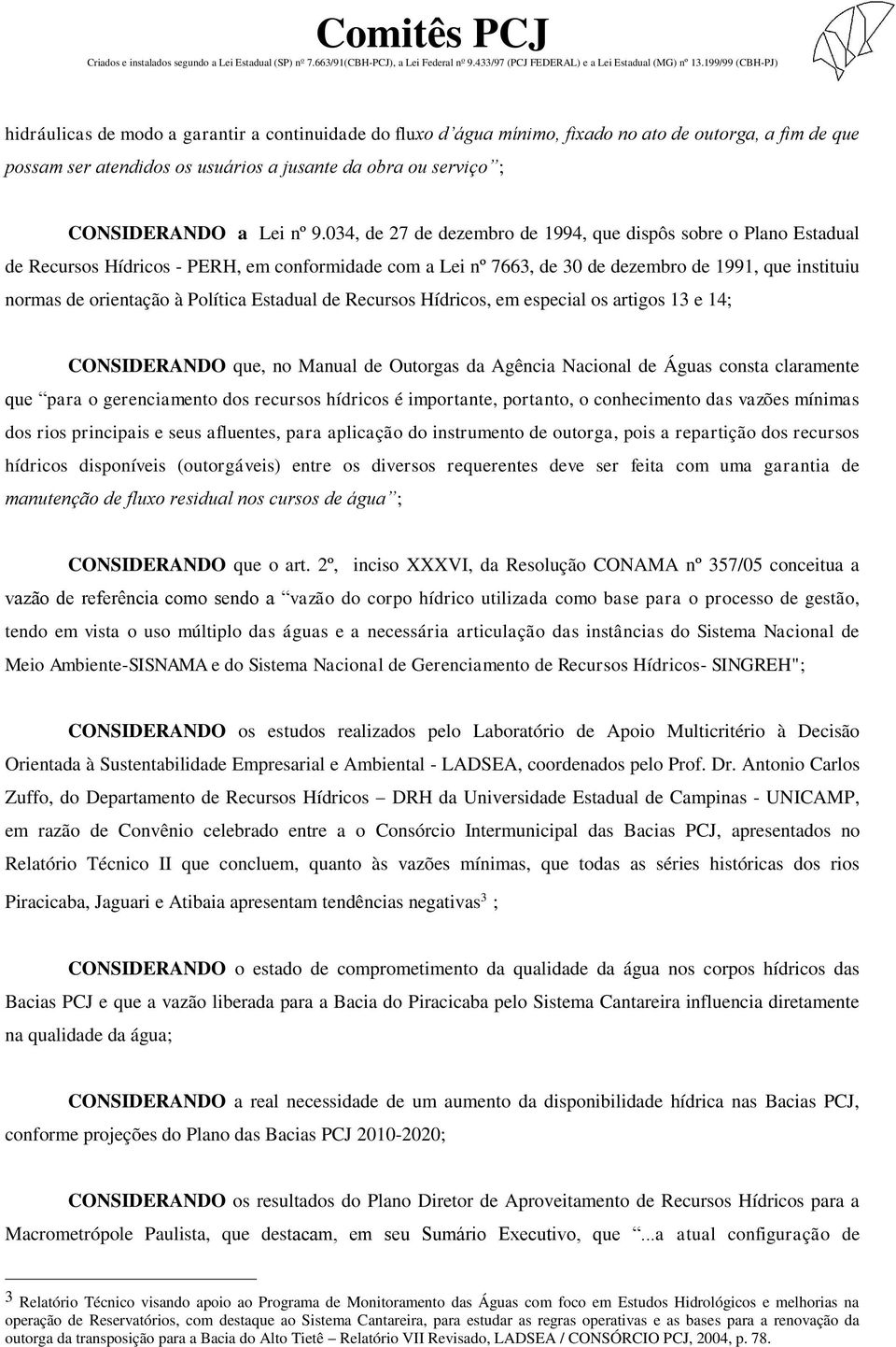 Política Estadual de Recursos Hídricos, em especial os artigos 13 e 14; CONSIDERANDO que, no Manual de Outorgas da Agência Nacional de Águas consta claramente que para o gerenciamento dos recursos