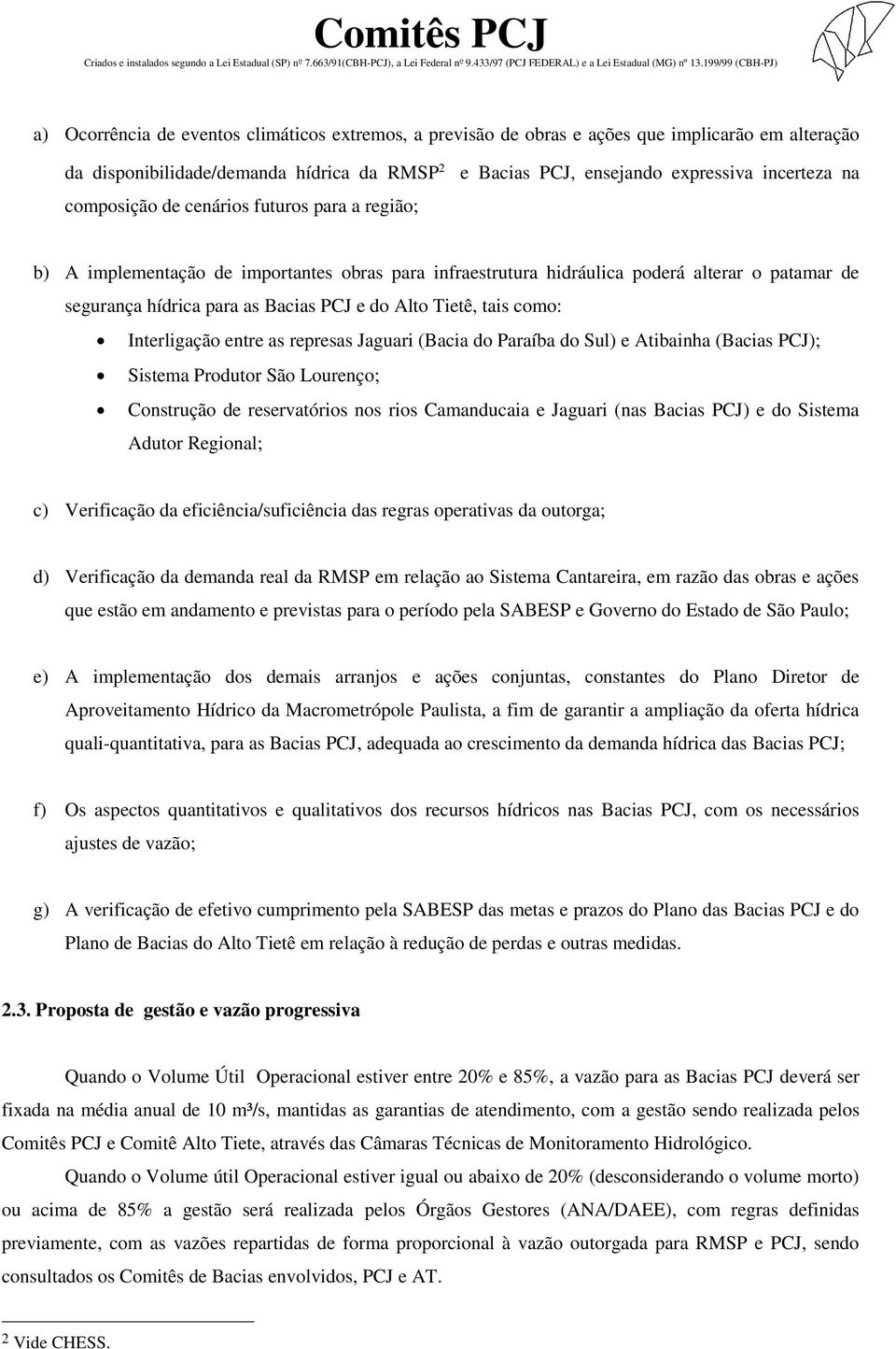 tais como: Interligação entre as represas Jaguari (Bacia do Paraíba do Sul) e Atibainha (Bacias PCJ); Sistema Produtor São Lourenço; Construção de reservatórios nos rios Camanducaia e Jaguari (nas