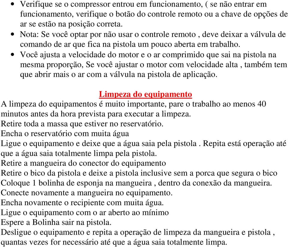 Você ajusta a velocidade do motor e o ar comprimido que sai na pistola na mesma proporção, Se você ajustar o motor com velocidade alta, também tem que abrir mais o ar com a válvula na pistola de