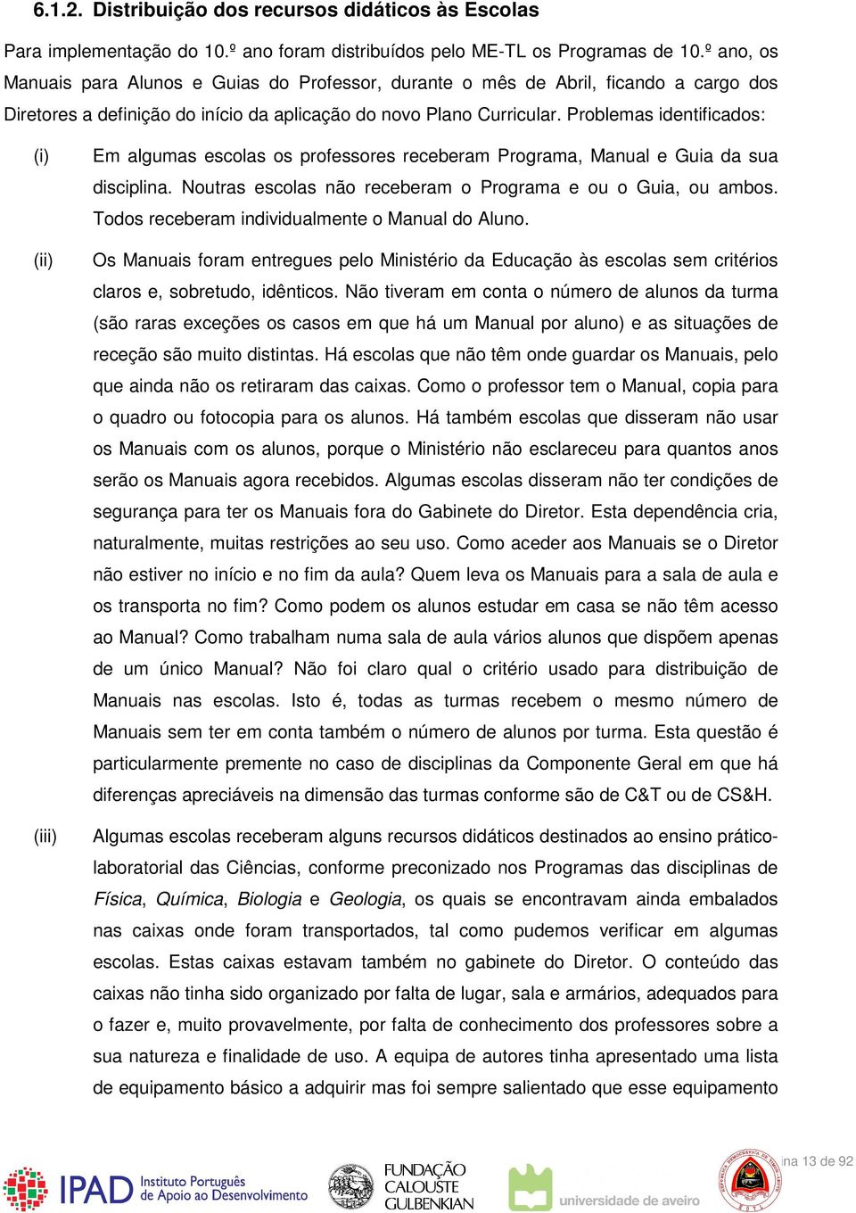 Problemas identificados: (i) (ii) (iii) Em algumas escolas os professores receberam Programa, Manual e Guia da sua disciplina. Noutras escolas não receberam o Programa e ou o Guia, ou ambos.