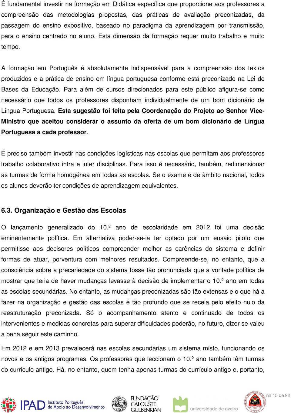 A formação em Português é absolutamente indispensável para a compreensão dos textos produzidos e a prática de ensino em língua portuguesa conforme está preconizado na Lei de Bases da Educação.