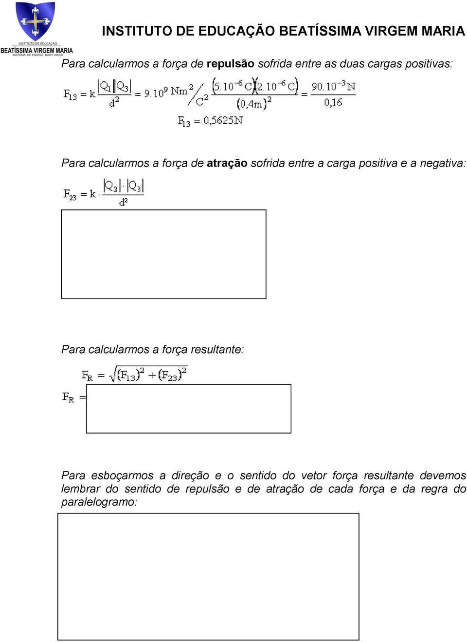 calcularmos a força resultante: Para esboçarmos a direção e o sentido do vetor força