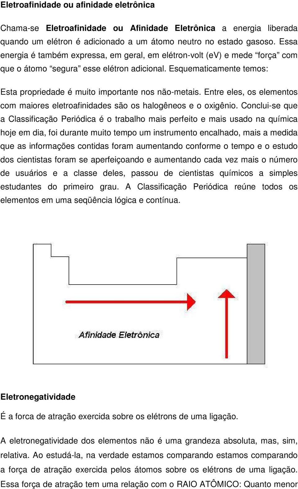 Entre eles, os elementos com maiores eletroafinidades são os halogêneos e o oxigênio.