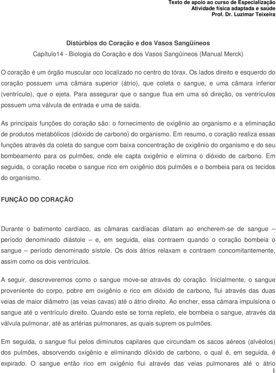 Os lados direito e esquerdo do coração possuem uma câmara superior (átrio), que coleta o sangue, e uma câmara inferior (ventrículo), que o ejeta.