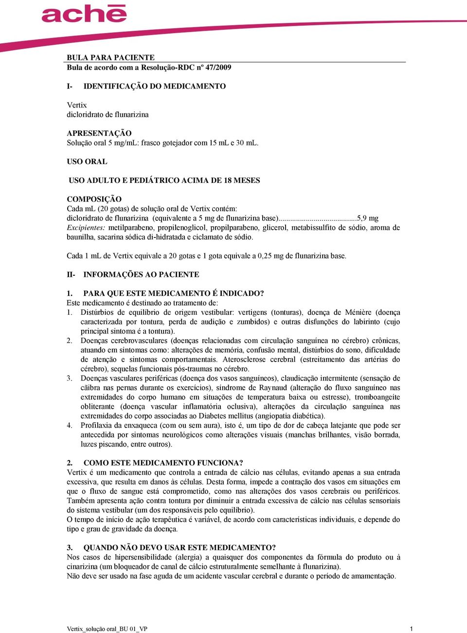 ..5,9 mg Excipientes: metilparabeno, propilenoglicol, propilparabeno, glicerol, metabissulfito de sódio, aroma de baunilha, sacarina sódica di-hidratada e ciclamato de sódio.